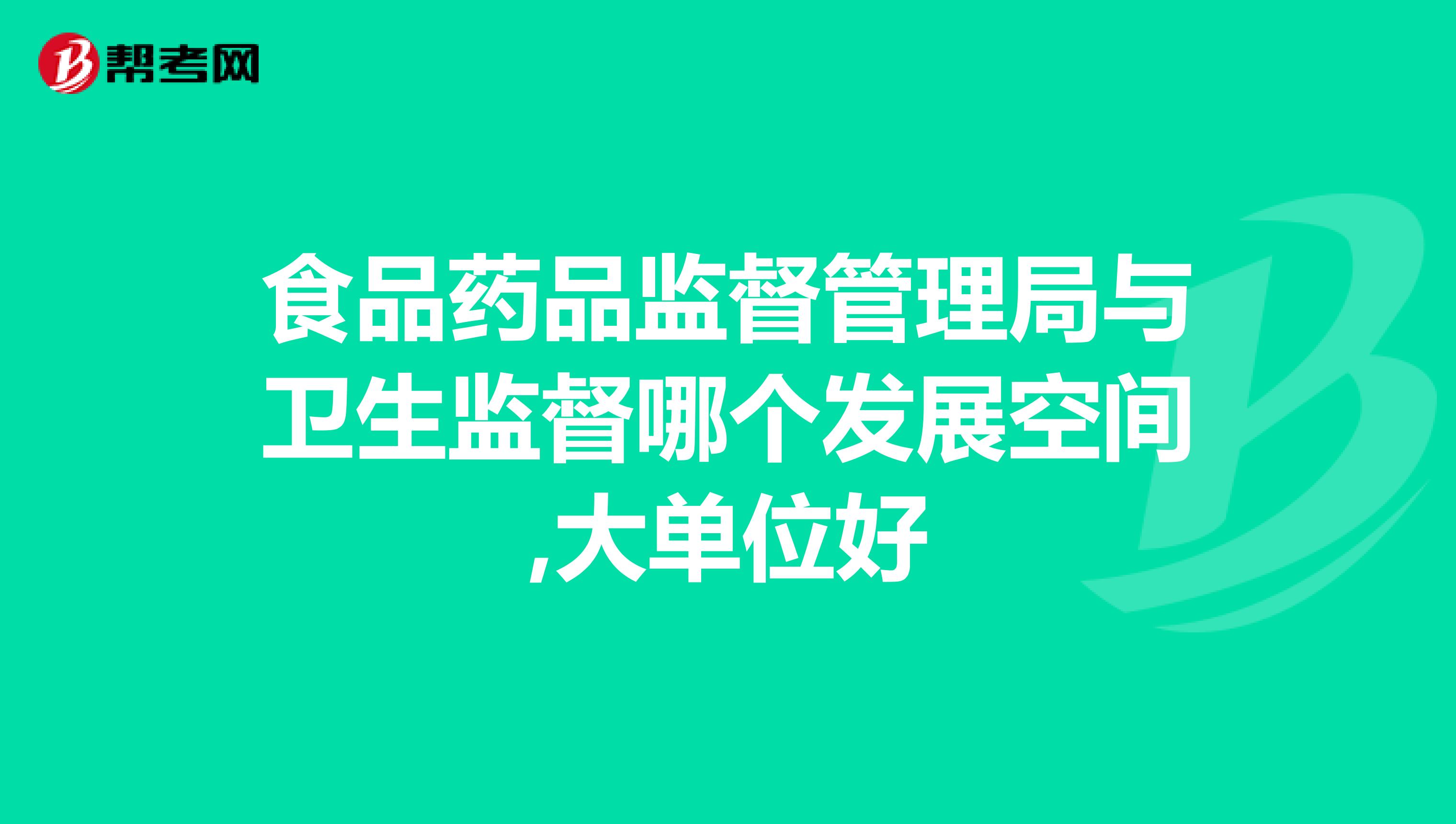 食品药品监督管理局与卫生监督哪个发展空间,大单位好