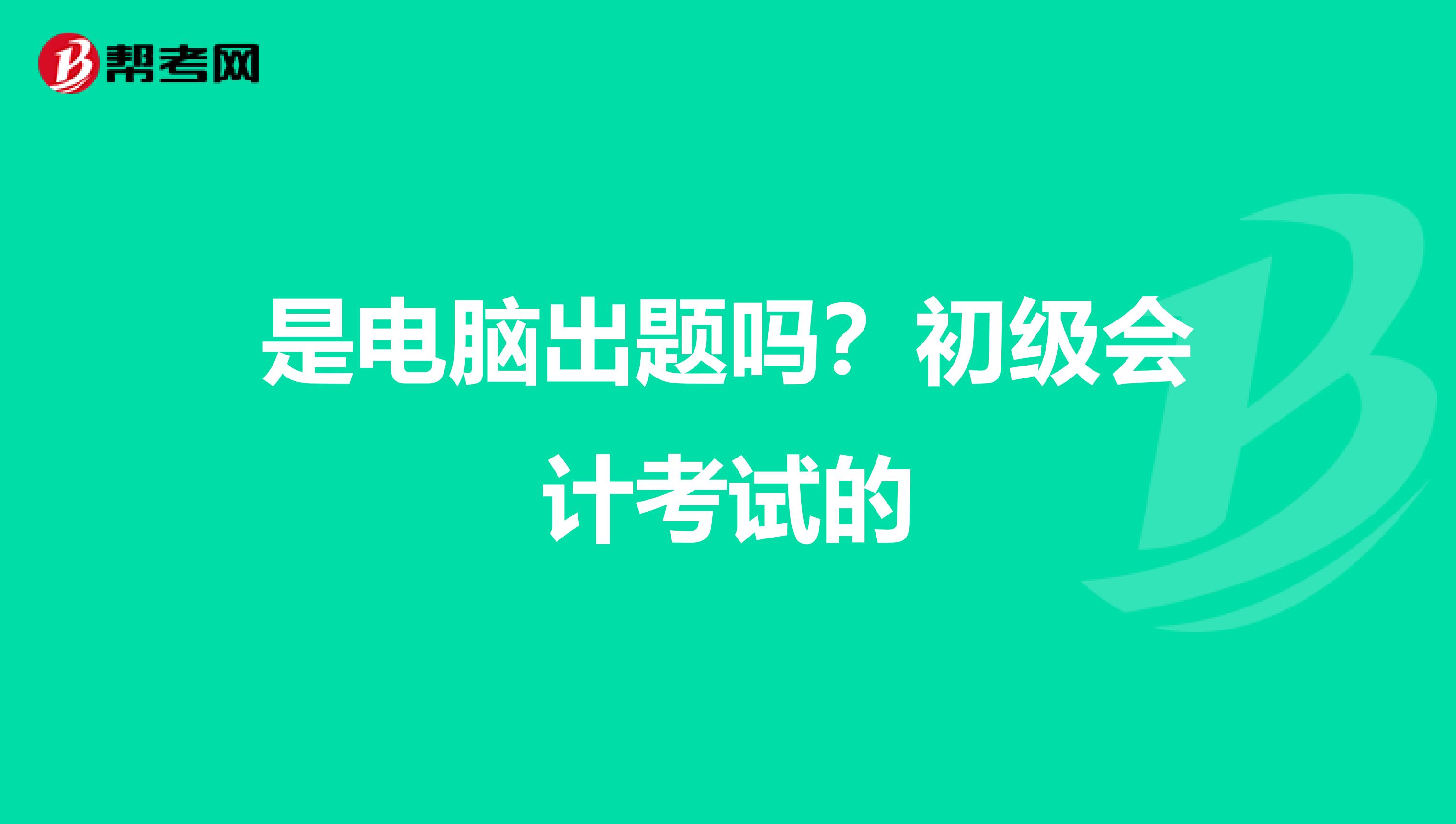 是电脑出题吗？初级会计考试的