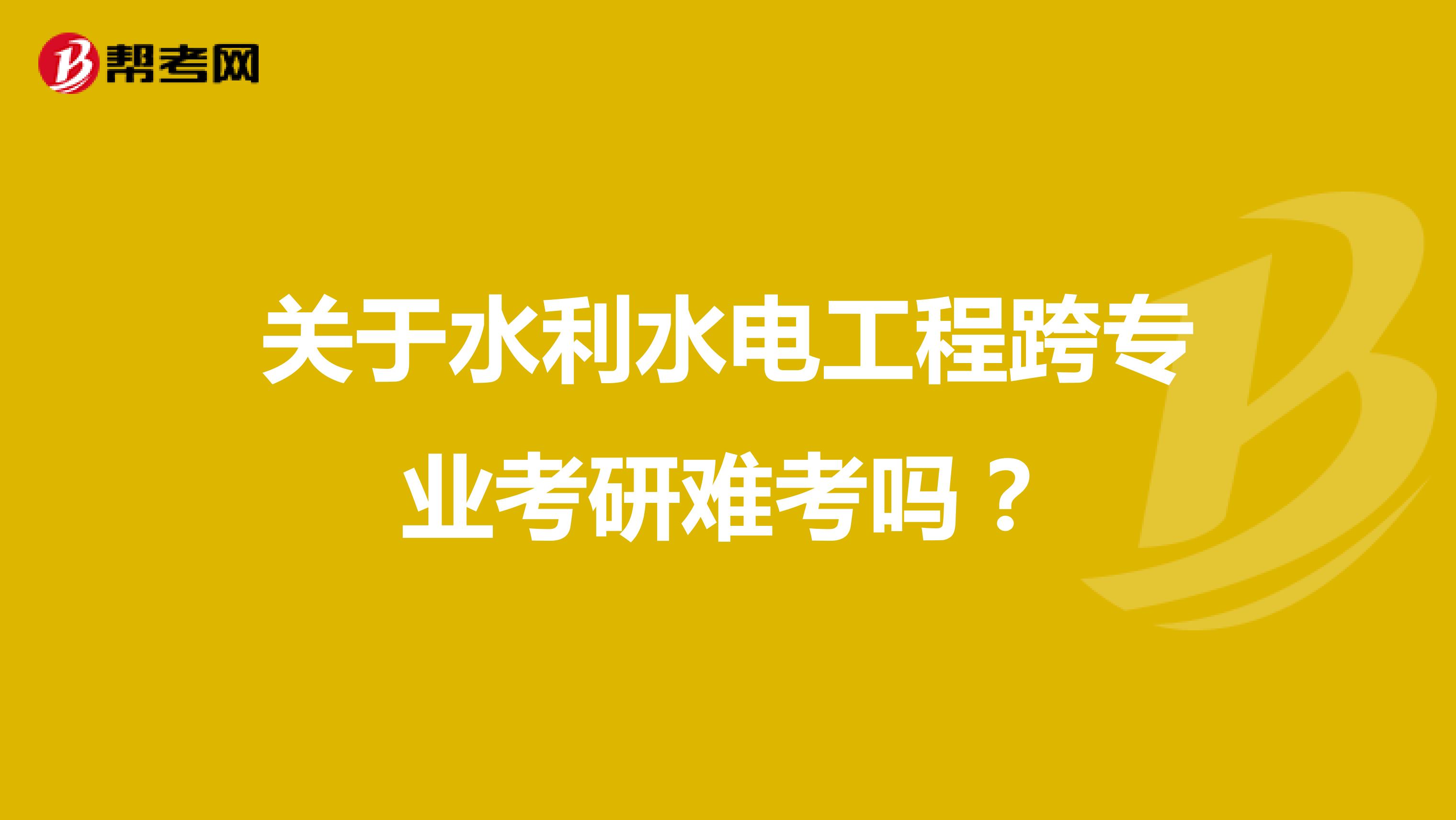 關于水利水電工程跨專業(yè)考研難考嗎?