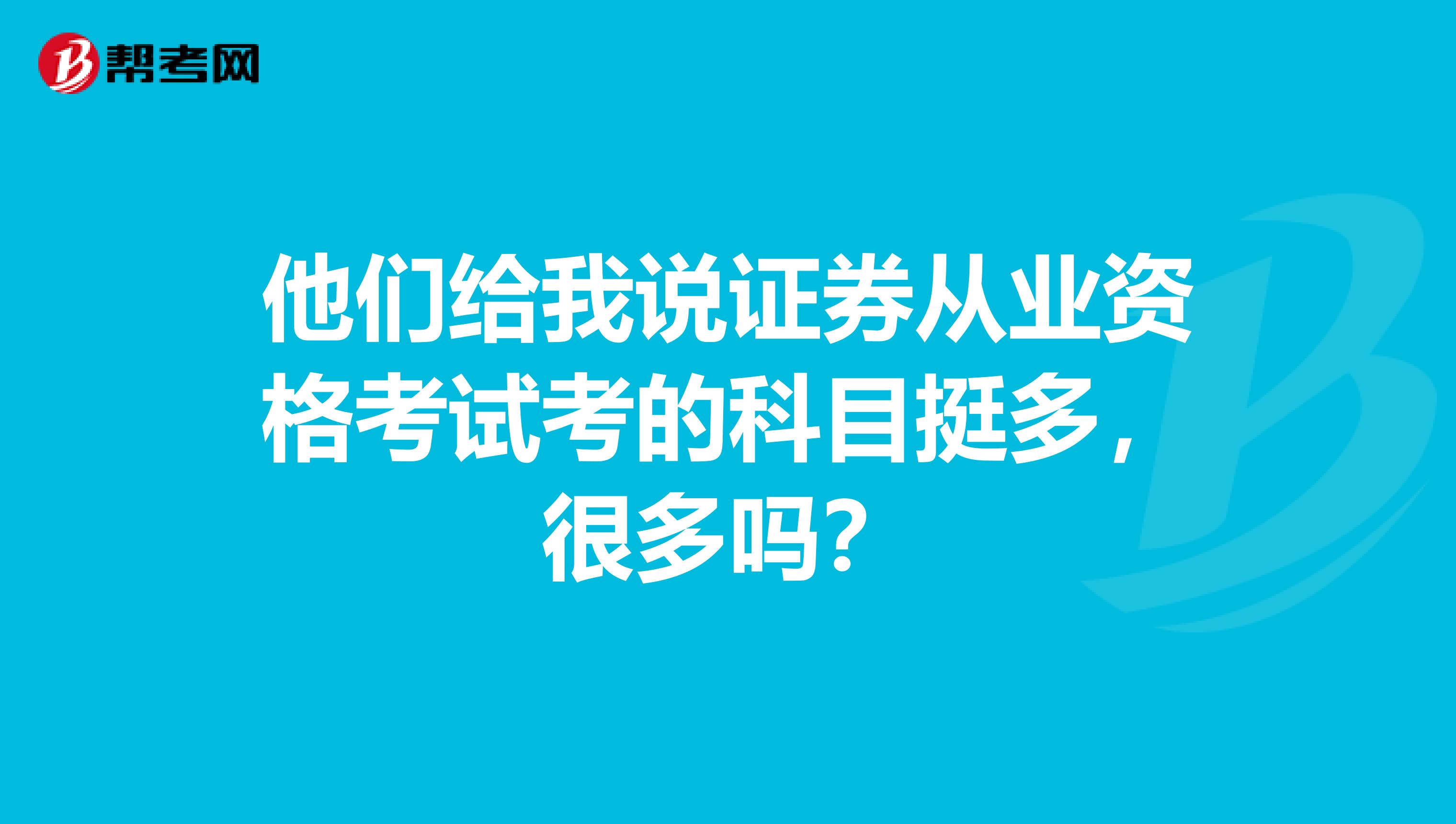 他们给我说证券从业资格考试考的科目挺多，很多吗？