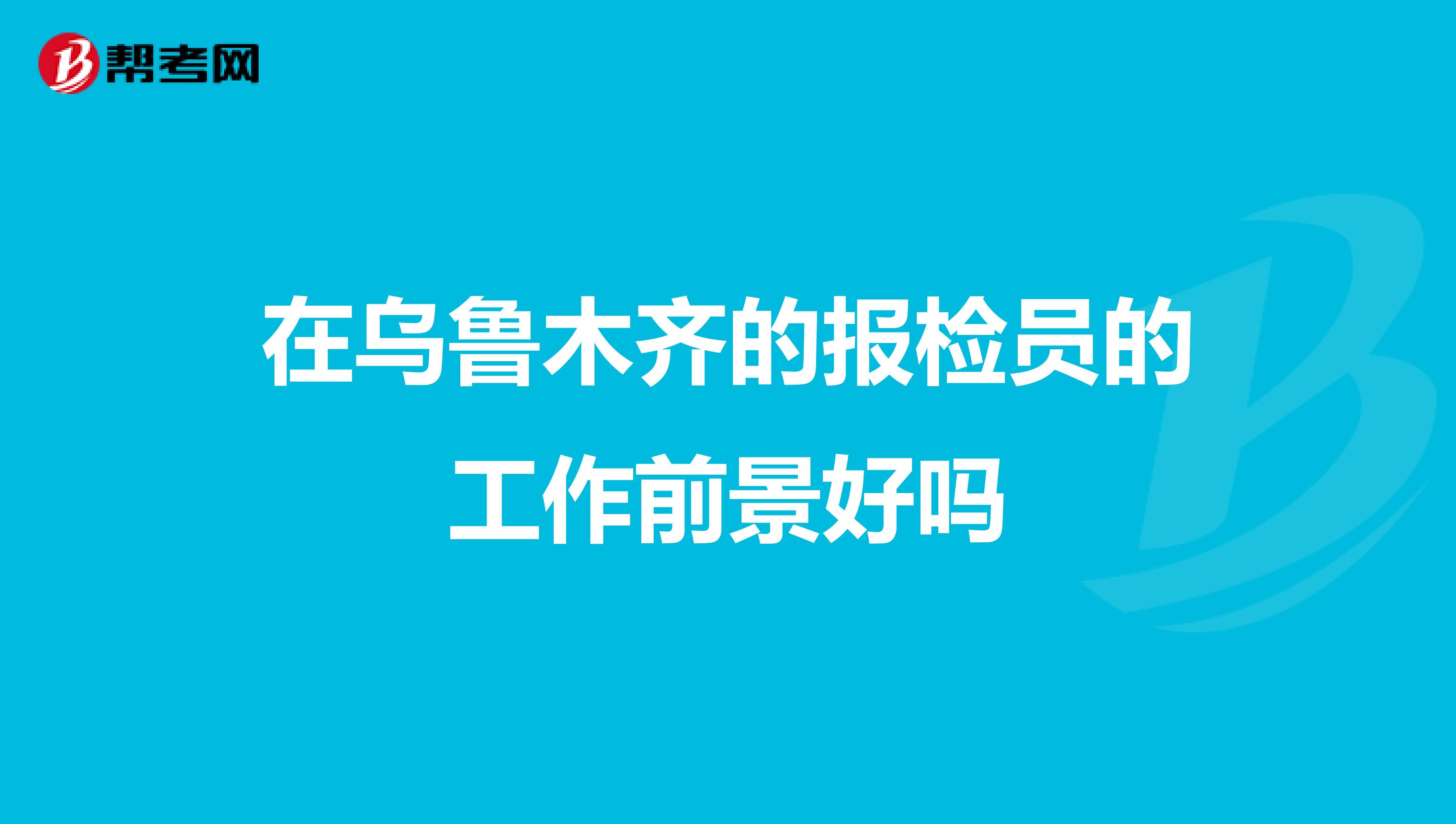 在乌鲁木齐的报检员的工作前景好吗