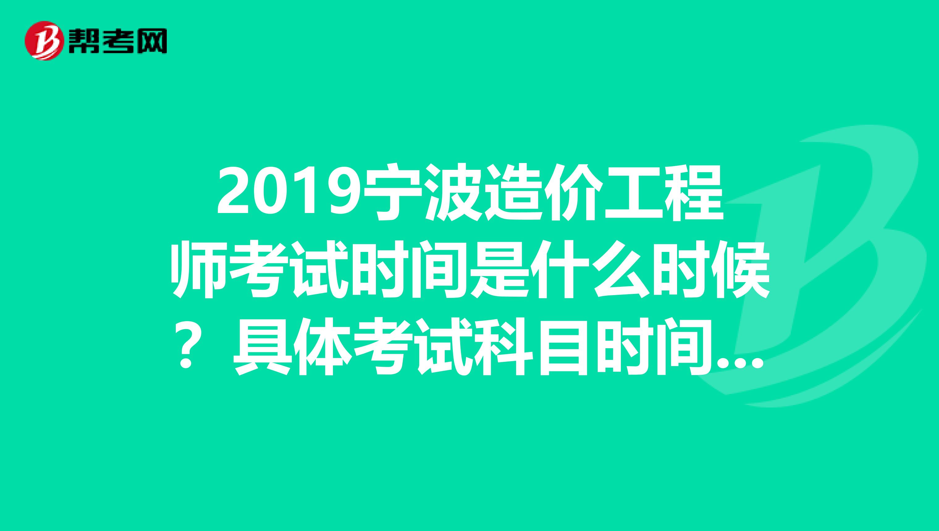 2019宁波造价工程师考试时间是什么时候？具体考试科目时间是怎么的呢？