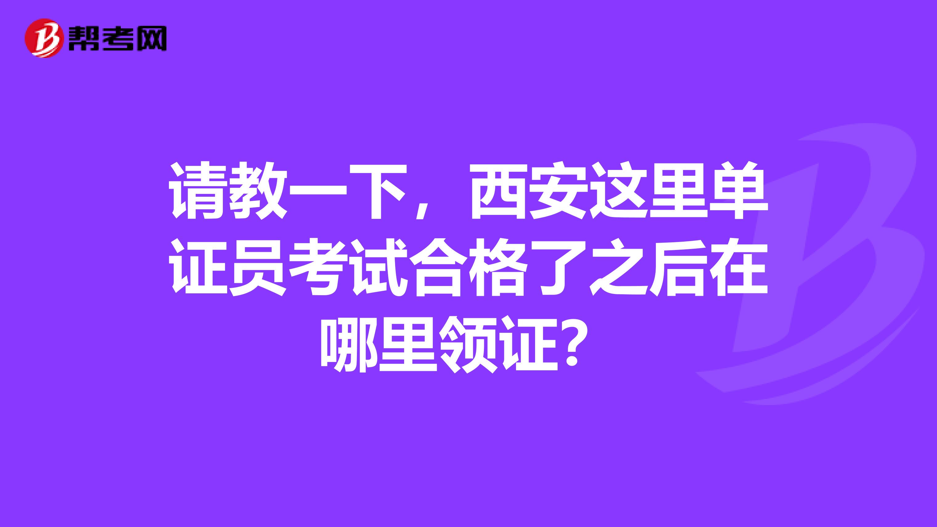 请教一下，西安这里单证员考试合格了之后在哪里领证？