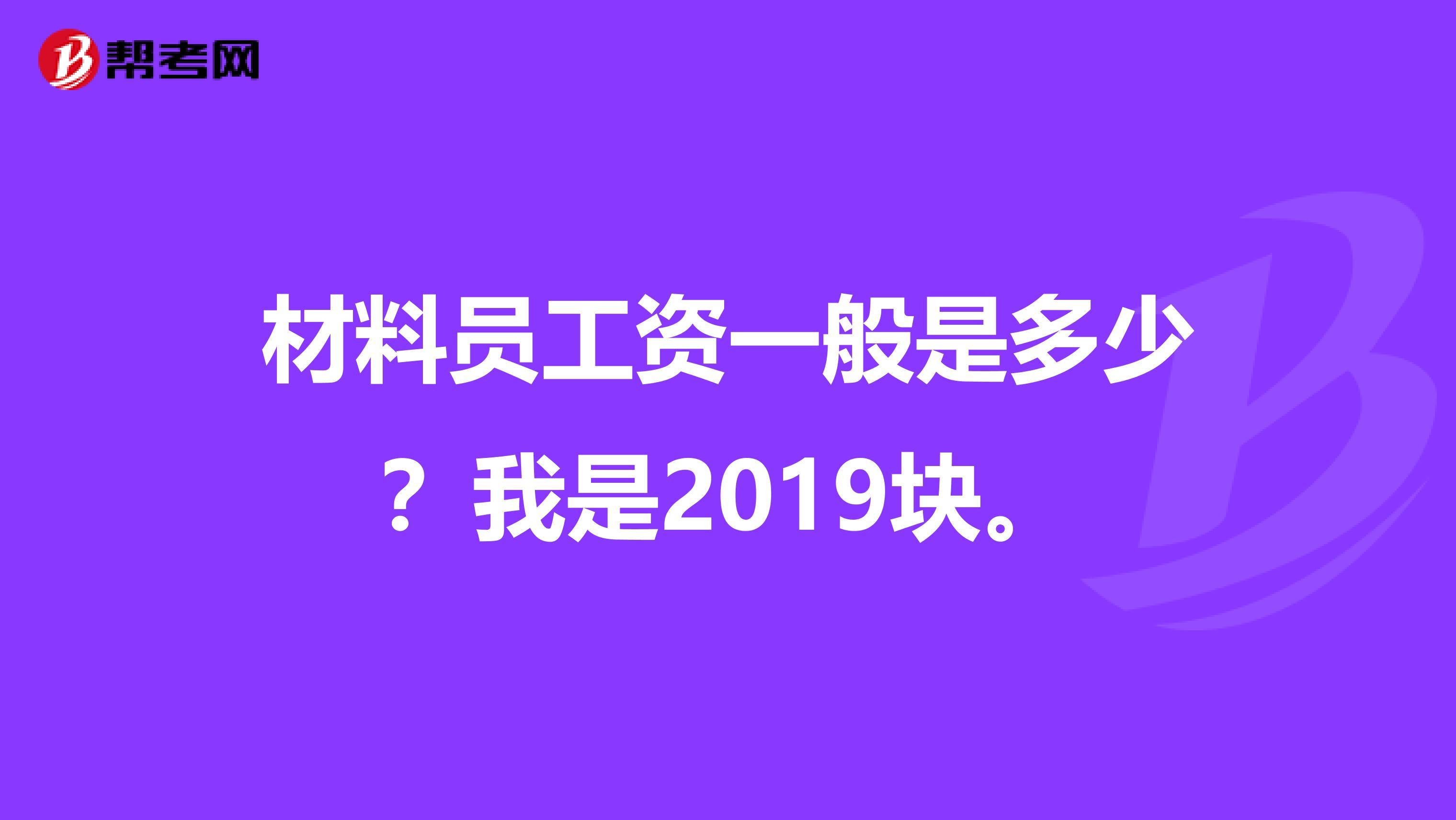 材料员工资一般是多少?我是2019块。
