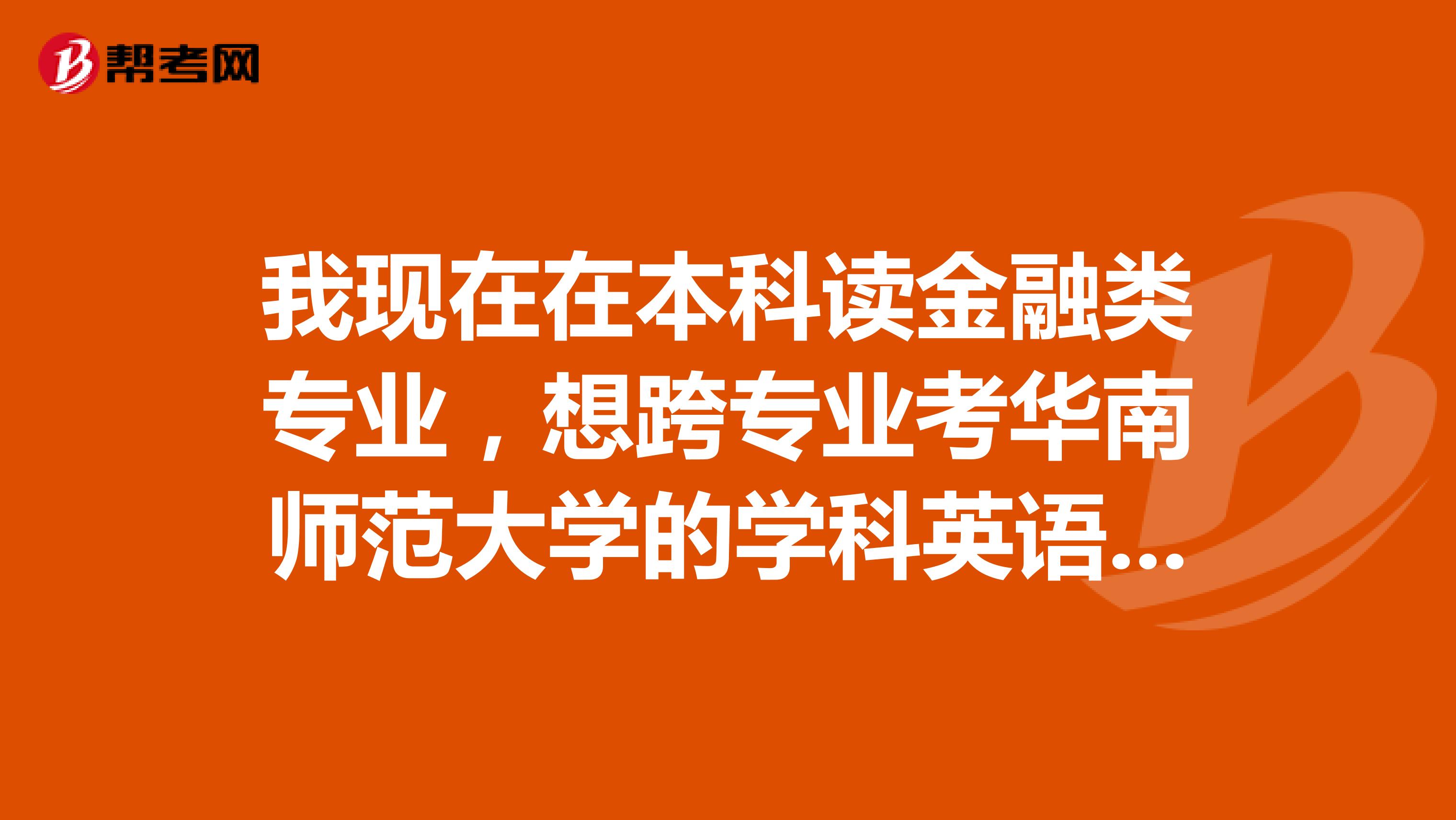 我现在在本科读金融类专业,想跨专业考华南师范大学的学科英语教育专业研究生,大家觉得可取吗?