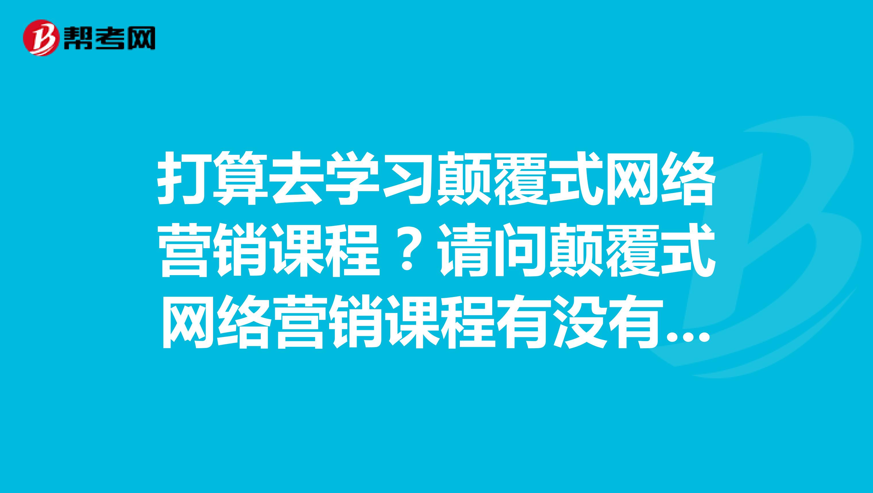 打算去学习颠覆式网络营销课程？请问颠覆式网络营销课程有没有试听课程呢？