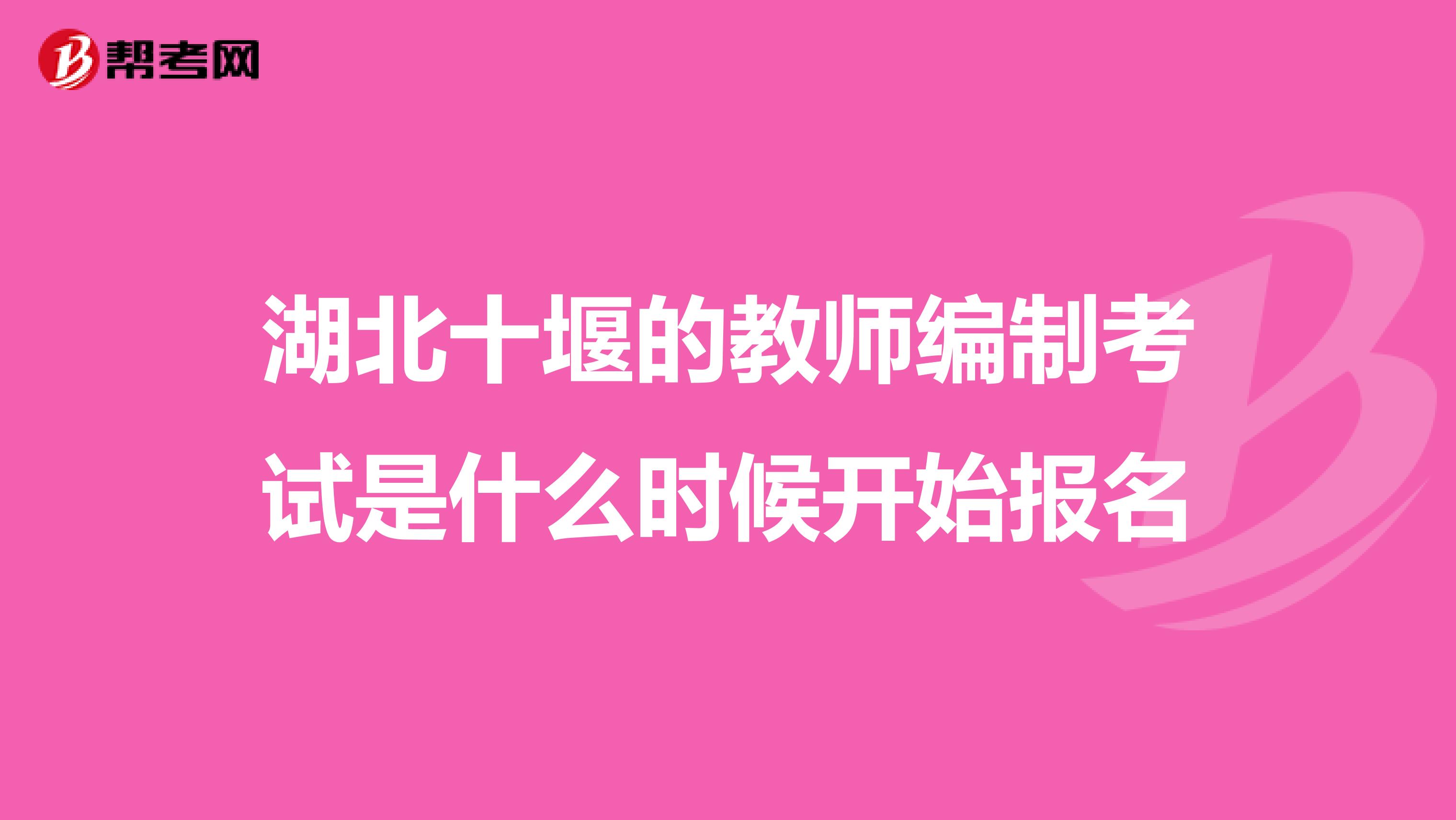 湖北十堰的教师编制考试是什么时候开始报名