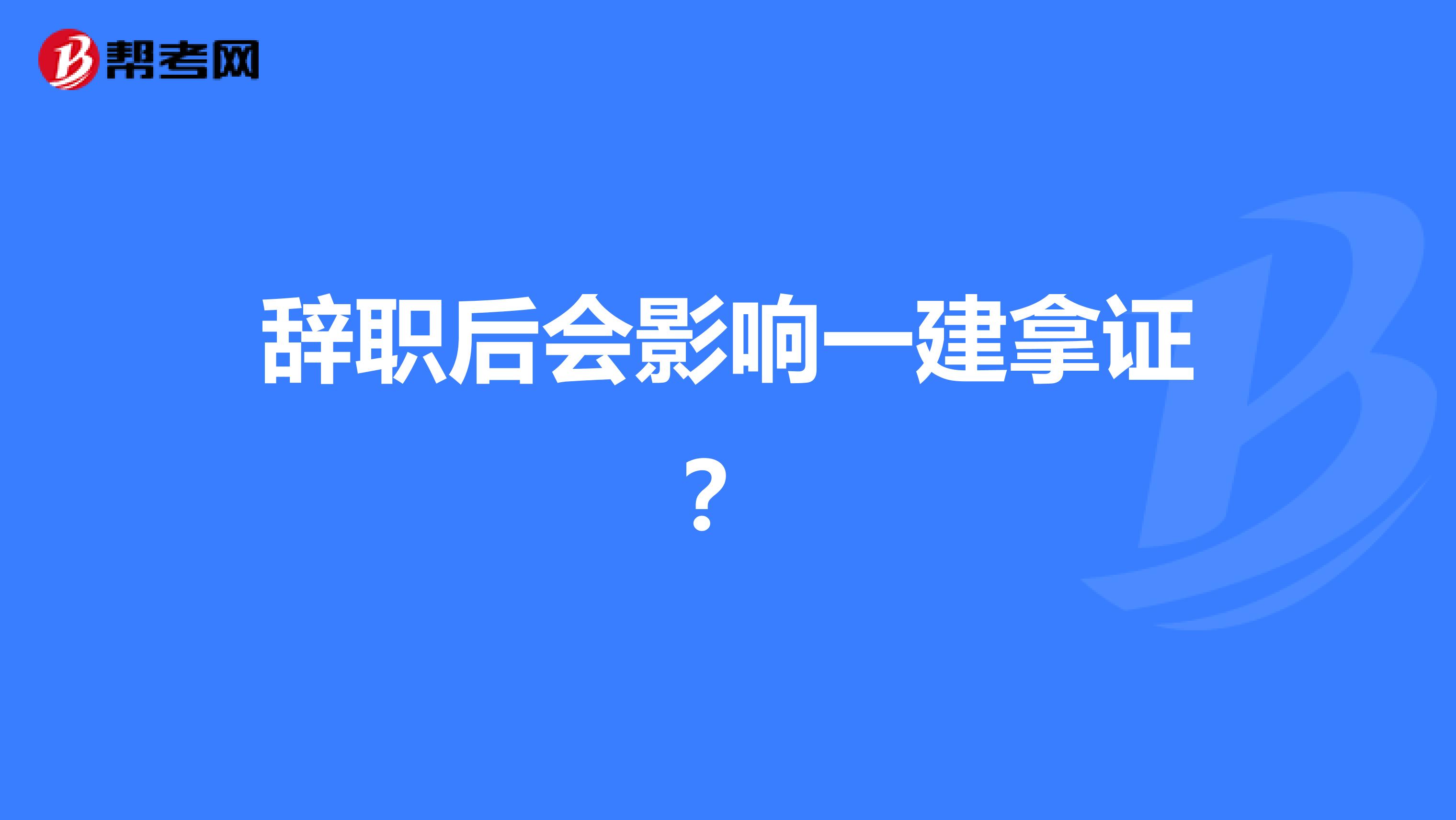 辞职后会影响一建拿证?