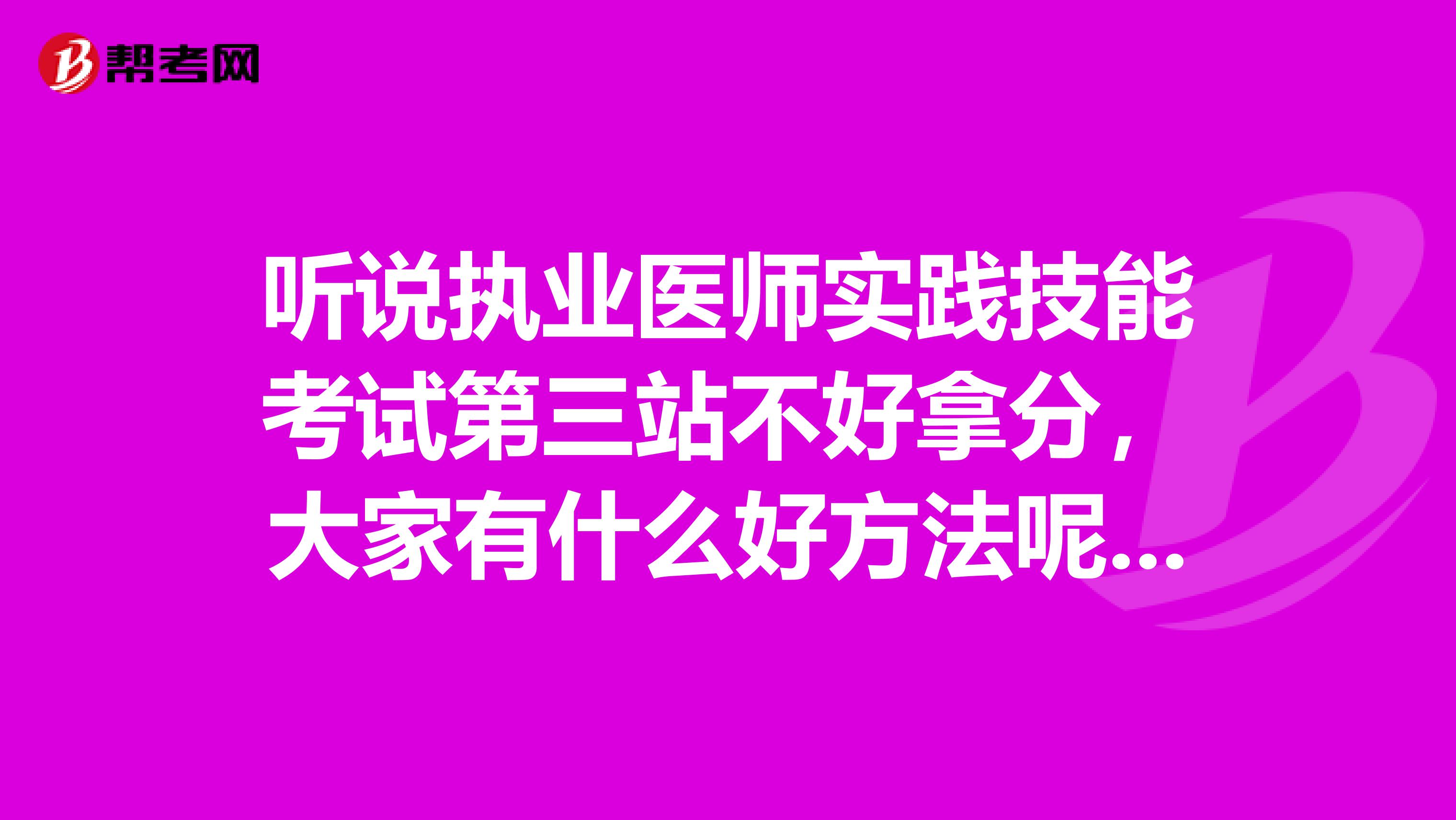 听说执业医师实践技能考试第三站不好拿分,大家有什么好方法呢?它是怎么操作的呢?