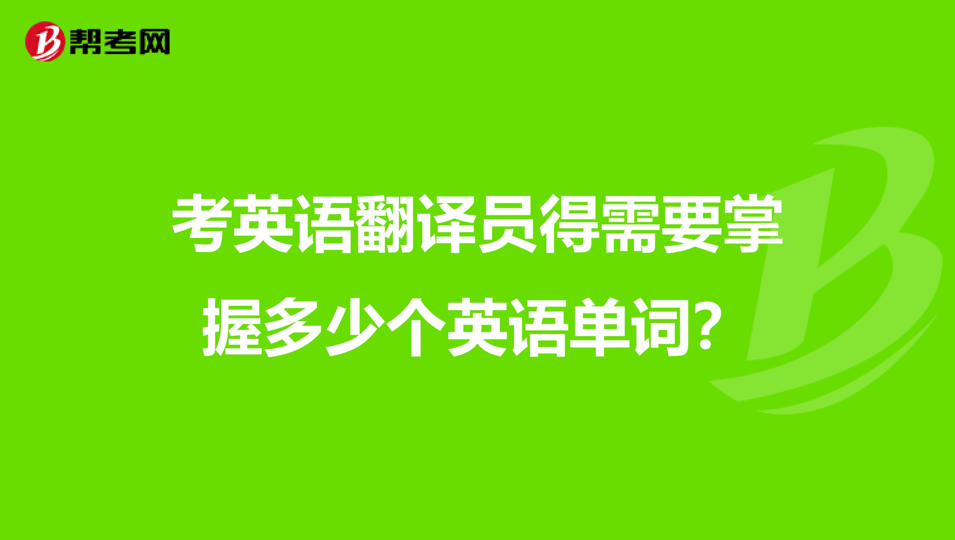 考英语翻译员得需要掌握多少个英语单词?
