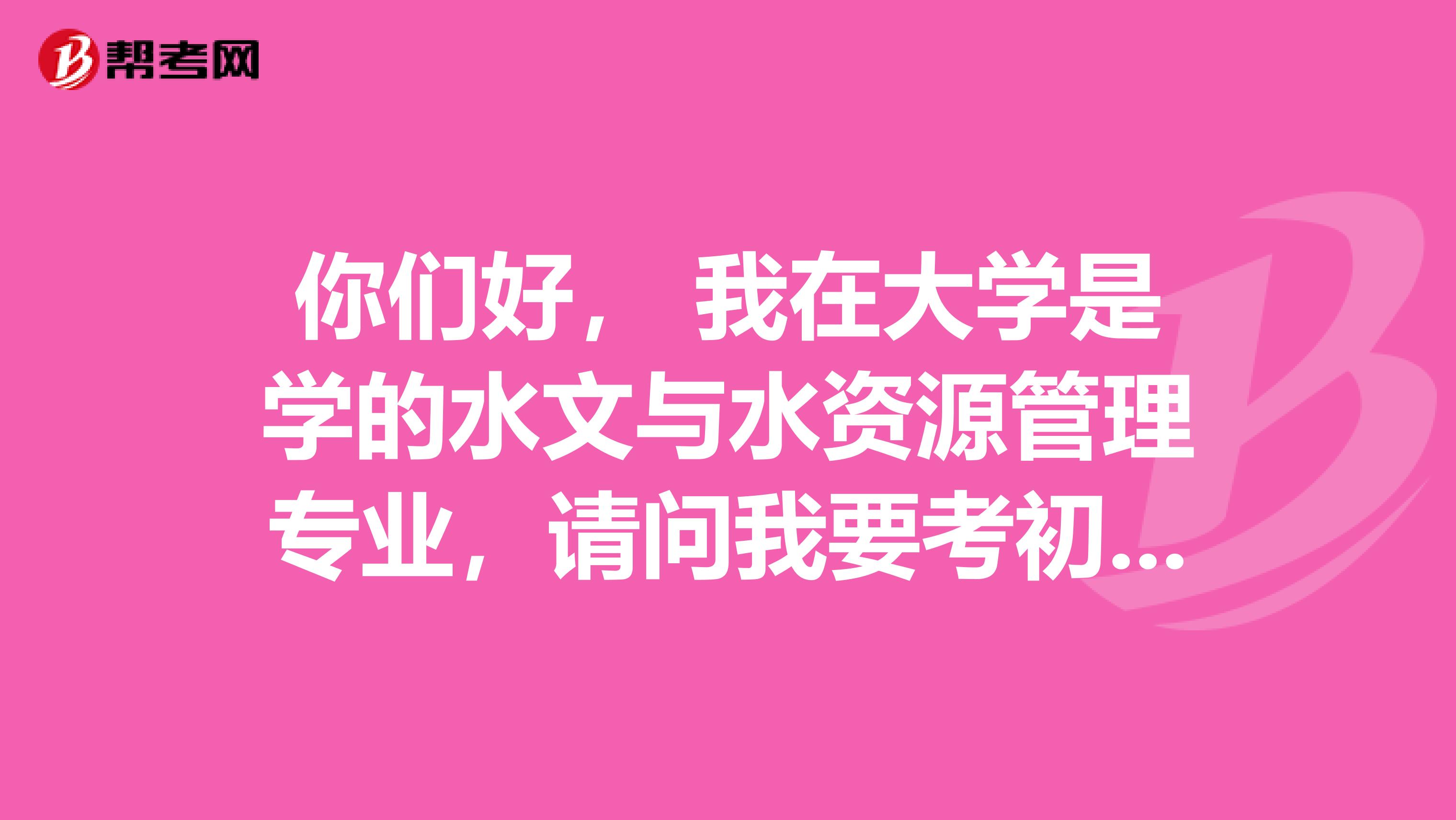 你们好, 我在大学是学的水文与水资源管理专业,请问我要考初级经济师需要掌握什么考点?
