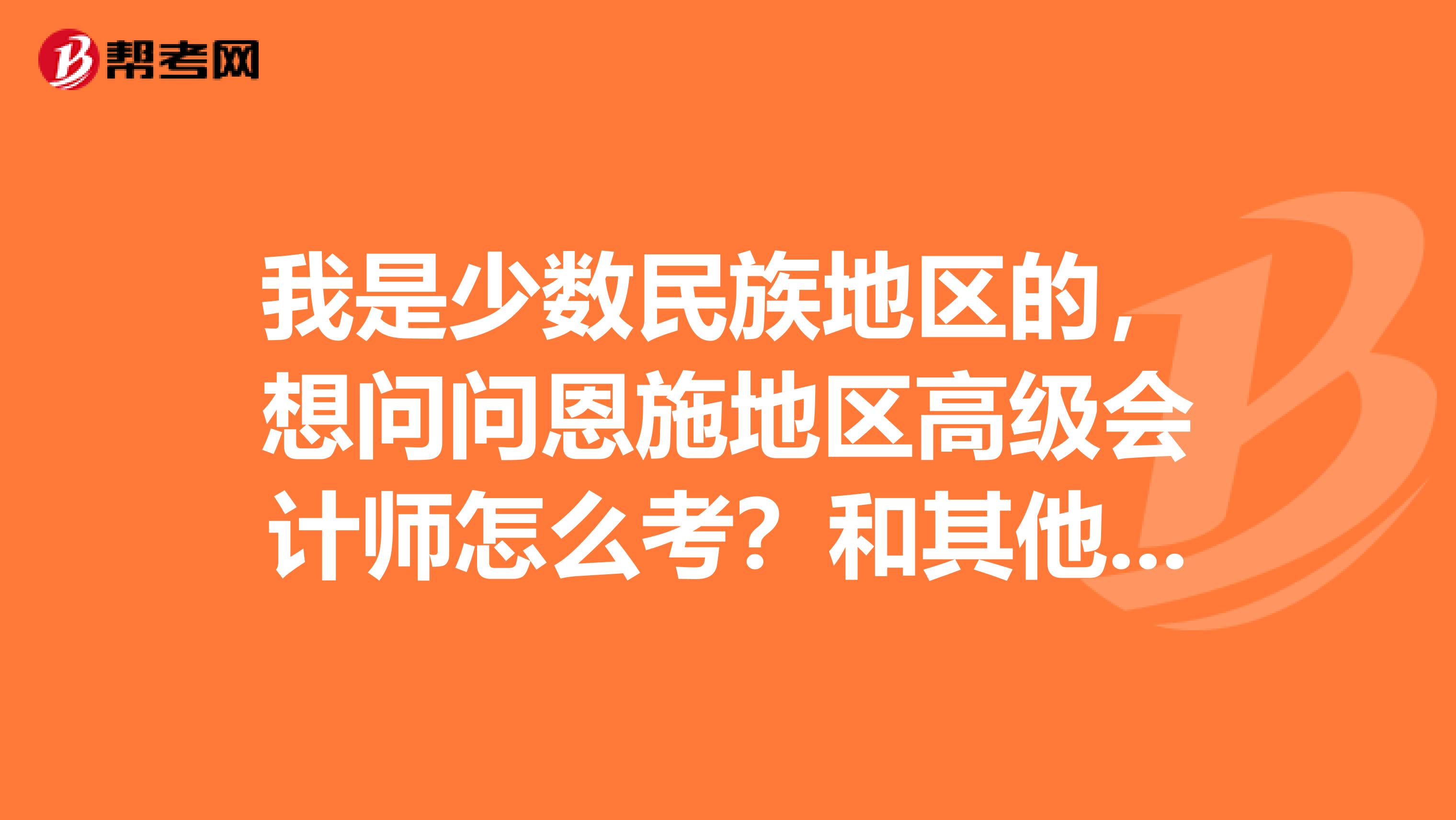 我是少数民族地区的，想问问恩施地区高级会计师怎么考？和其他地区一样吗？