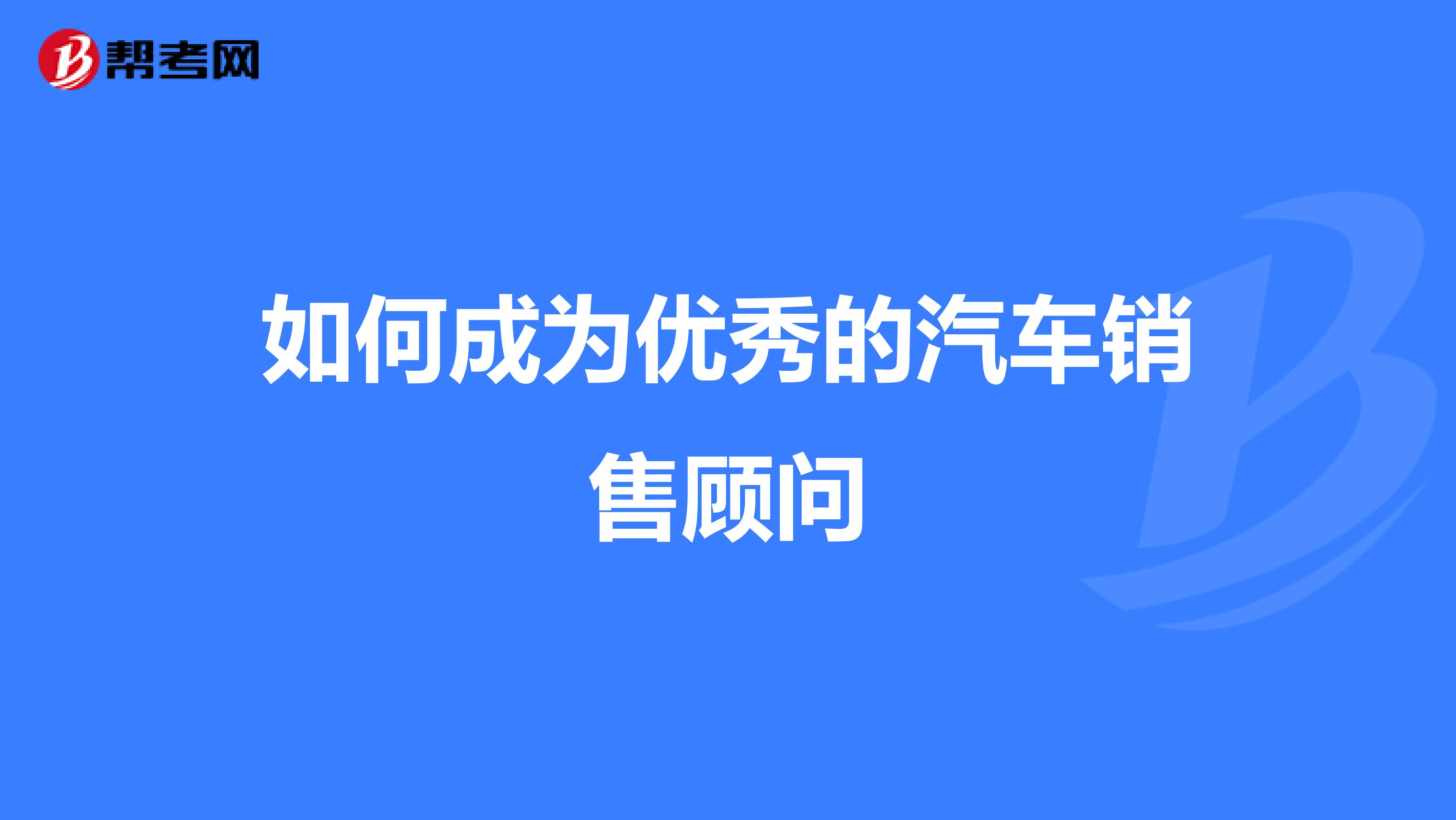 如何成为优秀的汽车销售顾问