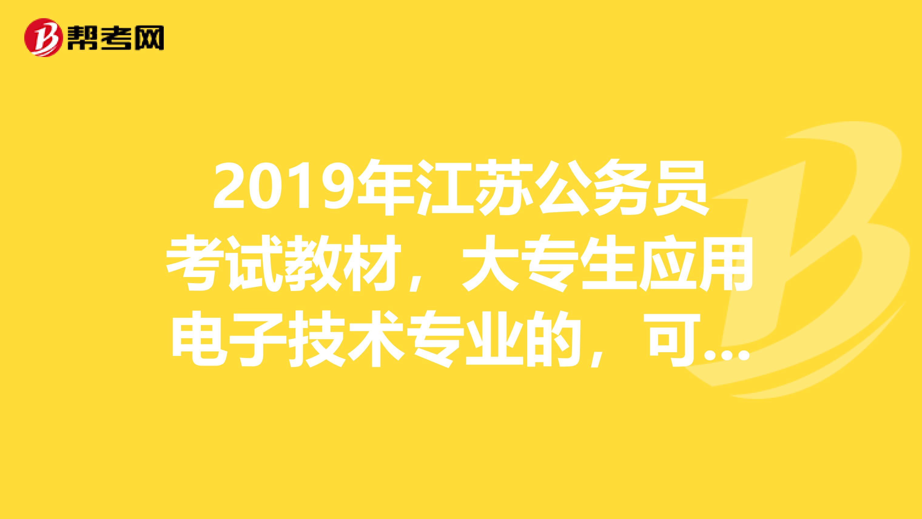 2019年江苏公务员考试教材,大专生应用电子技术专业的,可以报考什么职位