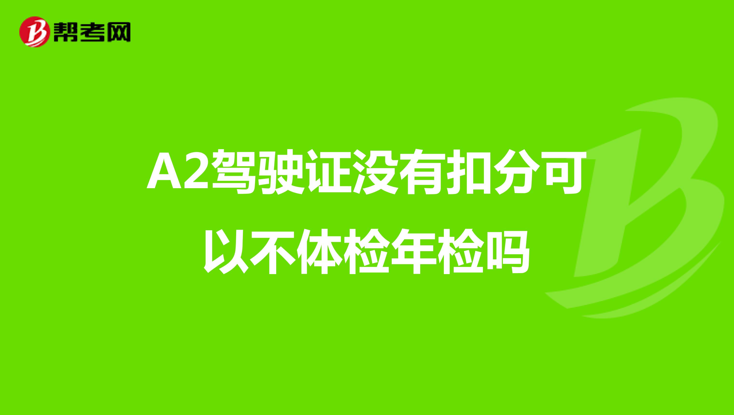 A2驾驶证没有扣分可以不体检年检吗