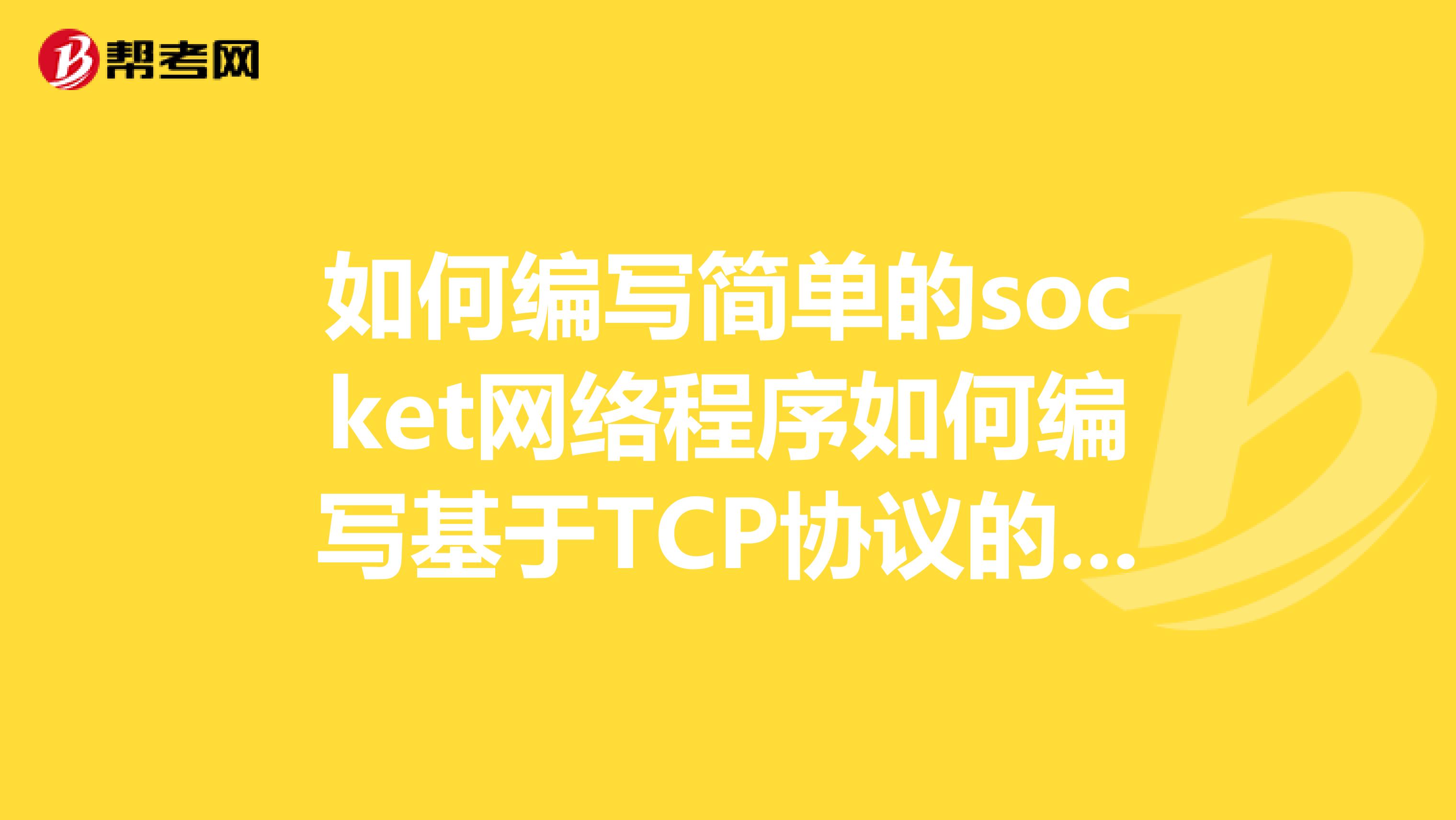 如何编写简单的socket网络程序如何编写基于TCP协议的网络程序