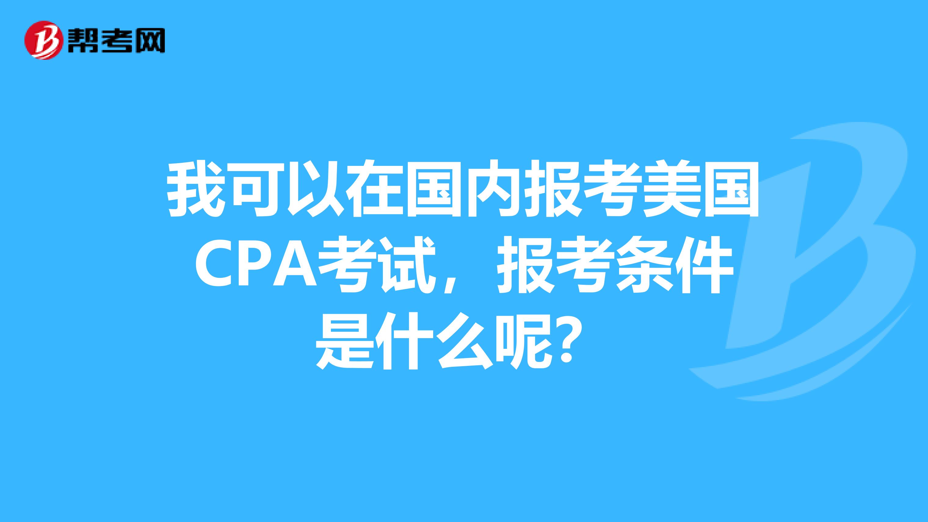 我可以在国内报考美国CPA考试，报考条件是什么呢？