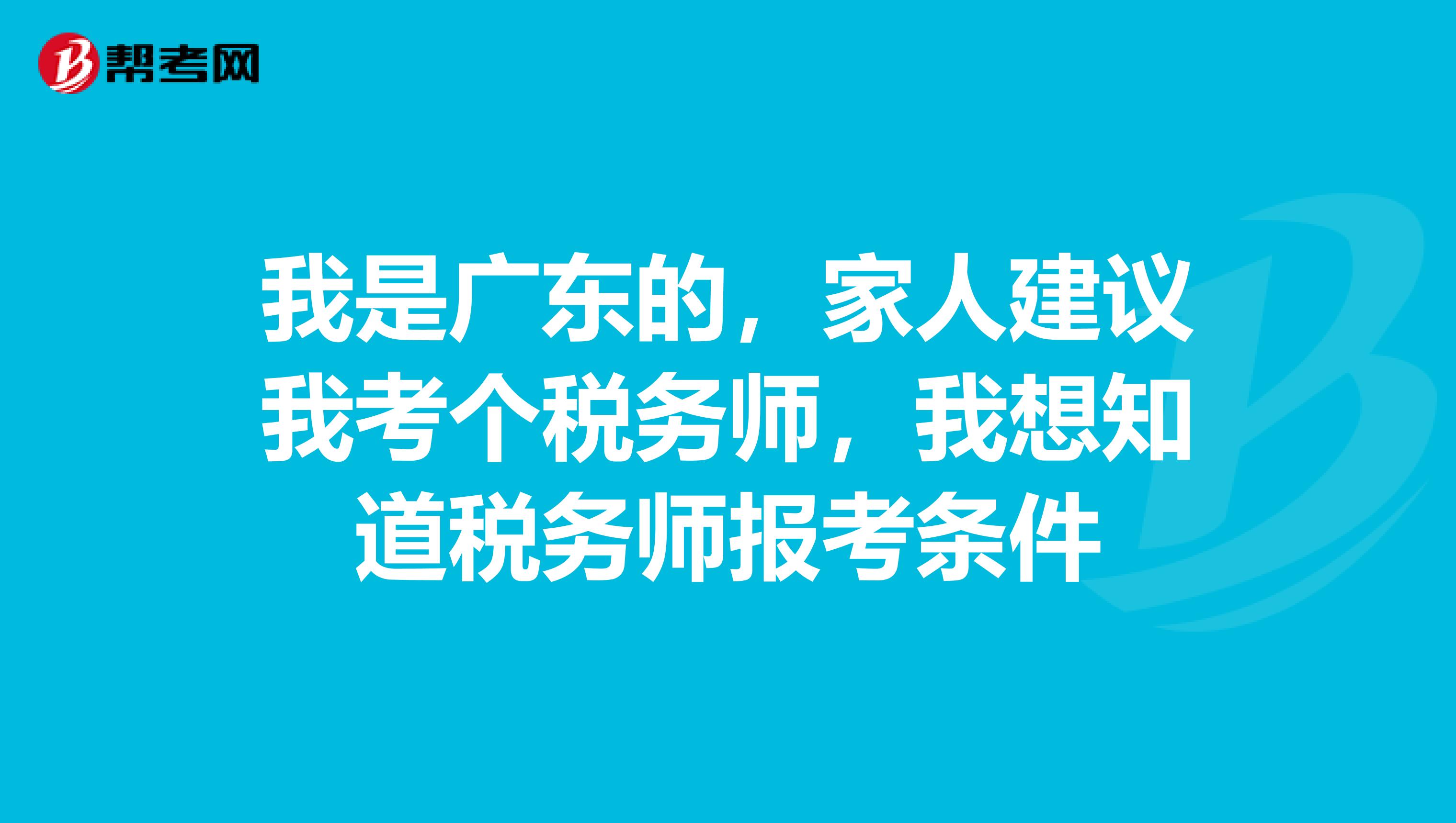 我是广东的，家人建议我考个税务师，我想知道税务师报考条件