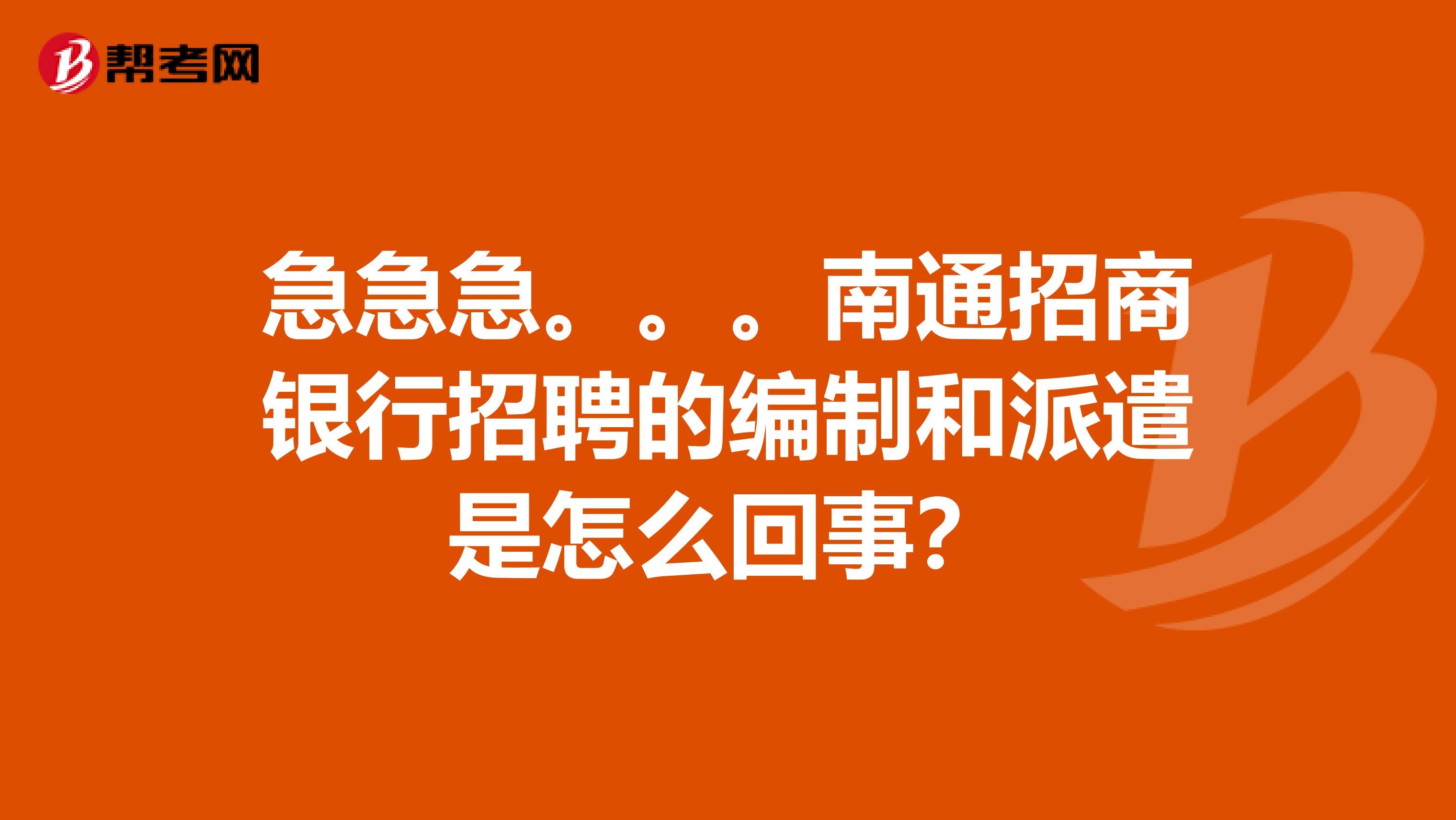 急急急。。。南通招商银行招聘的编制和派遣是怎么回事？