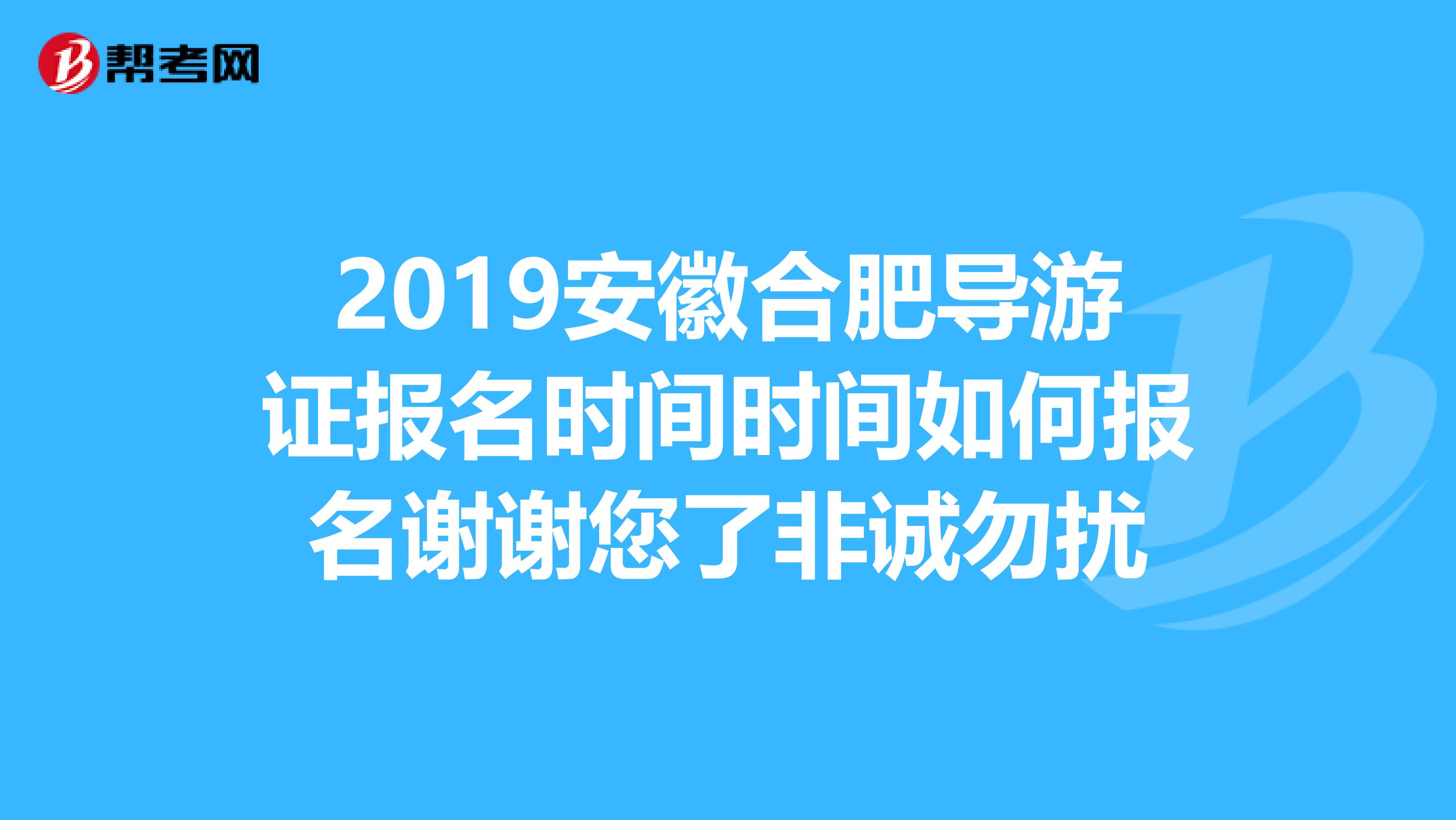 2019安徽合肥导游证报名时间时间如何报名谢谢您了非诚勿扰