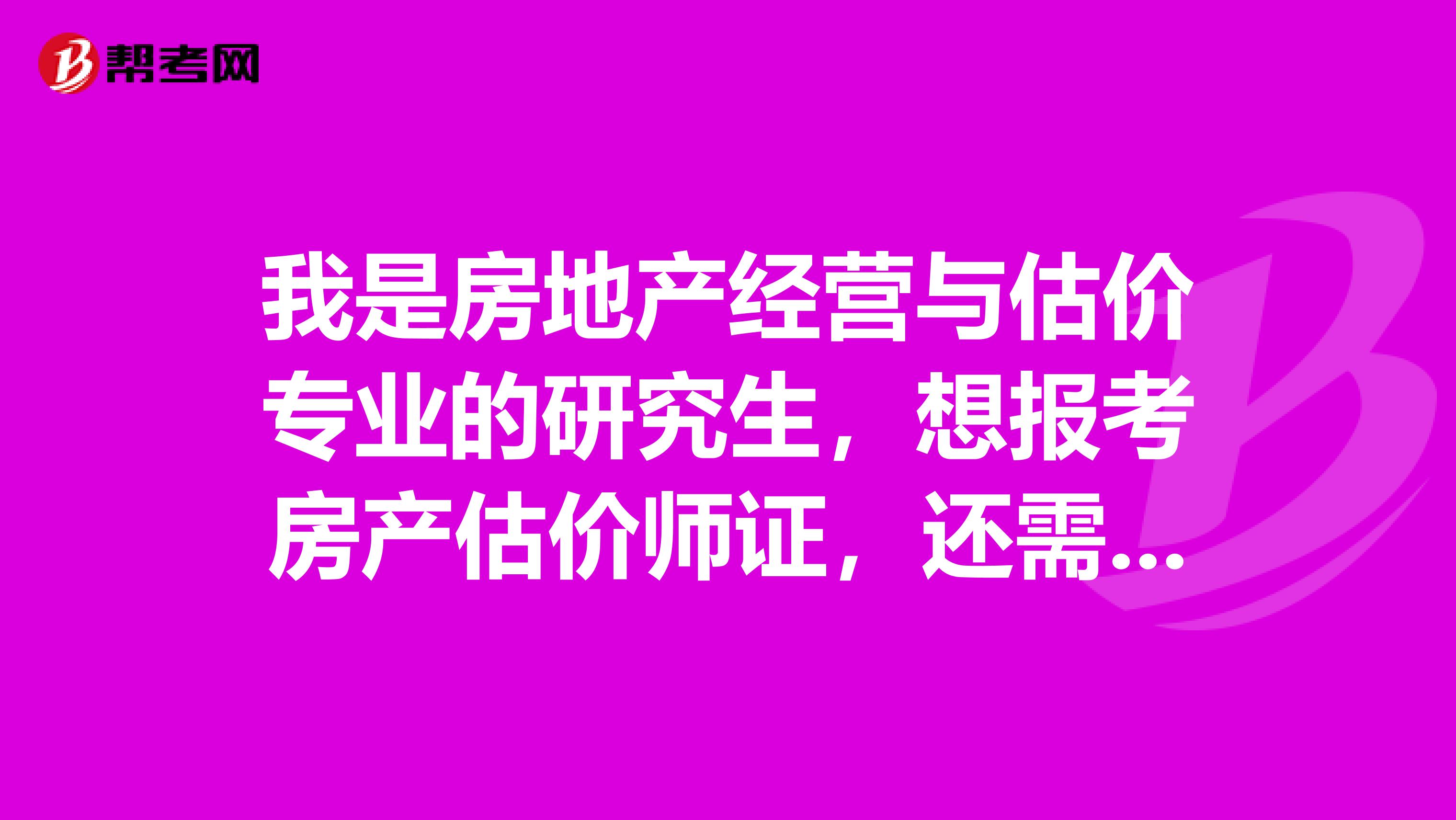 我是房地产经营与估价专业的研究生，想报考房产估价师证，还需要什么条件