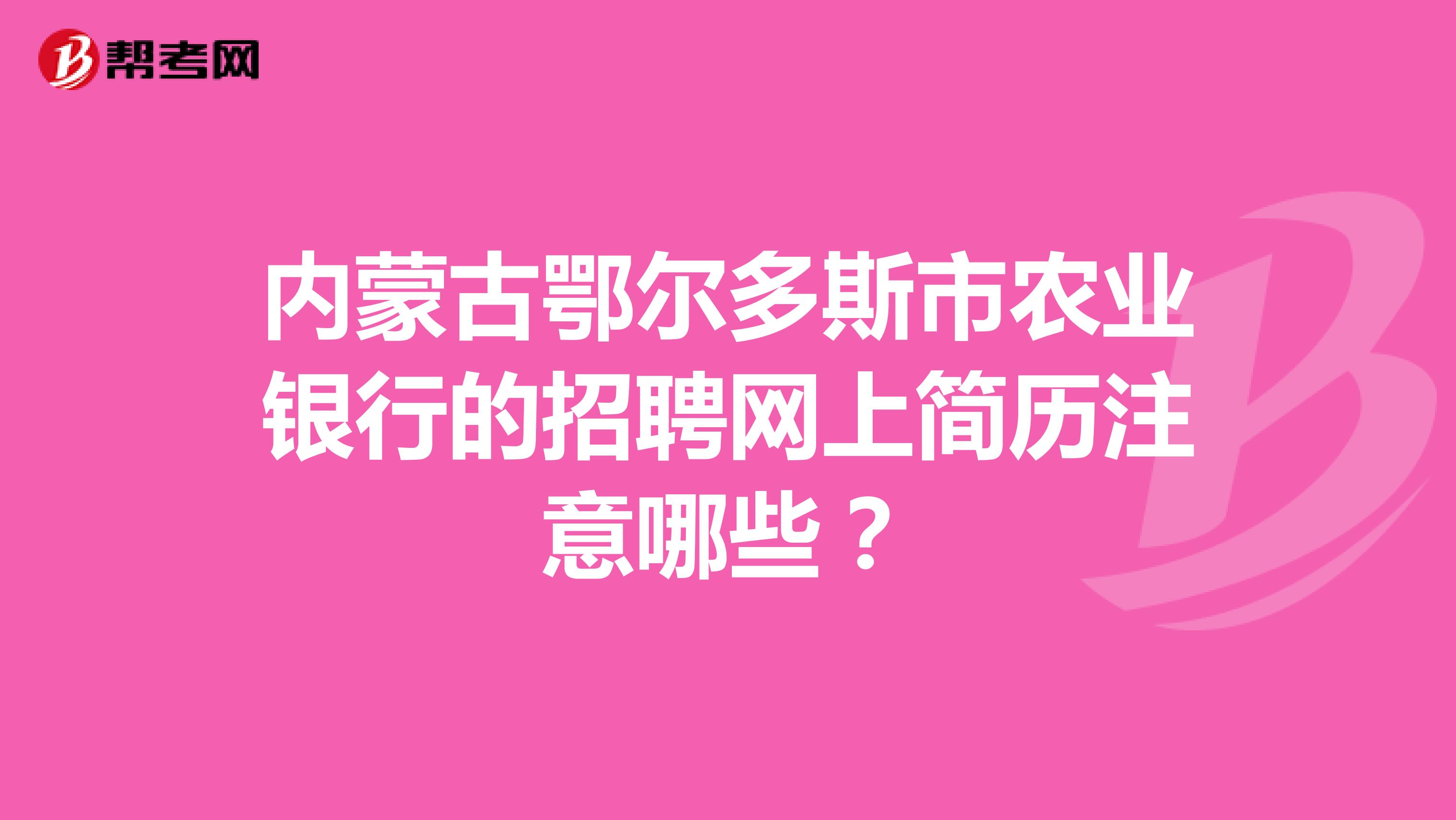 内蒙古鄂尔多斯市农业银行的招聘网上简历注意哪些?