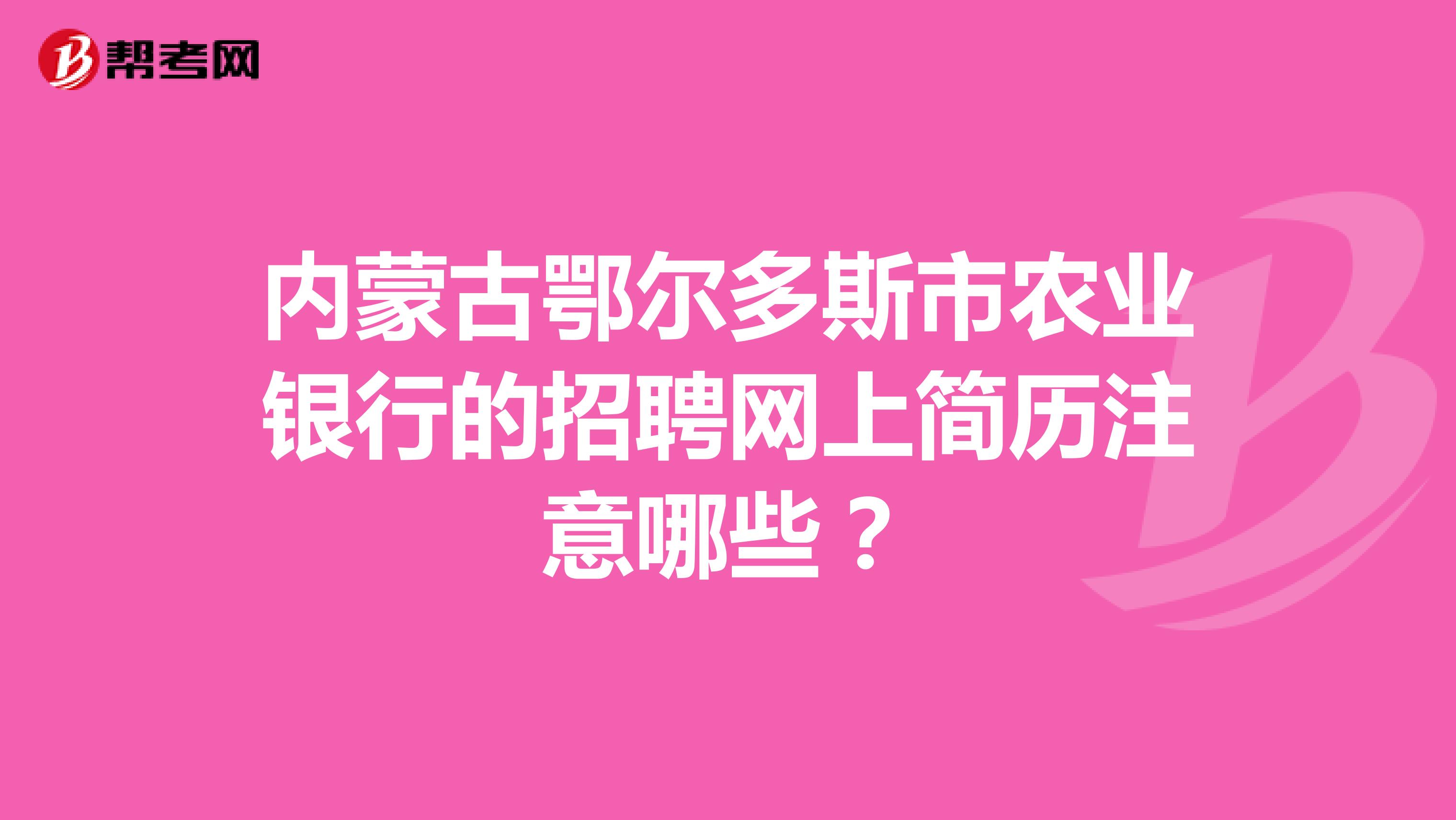 内蒙古鄂尔多斯市农业银行的招聘网上简历注意哪些？