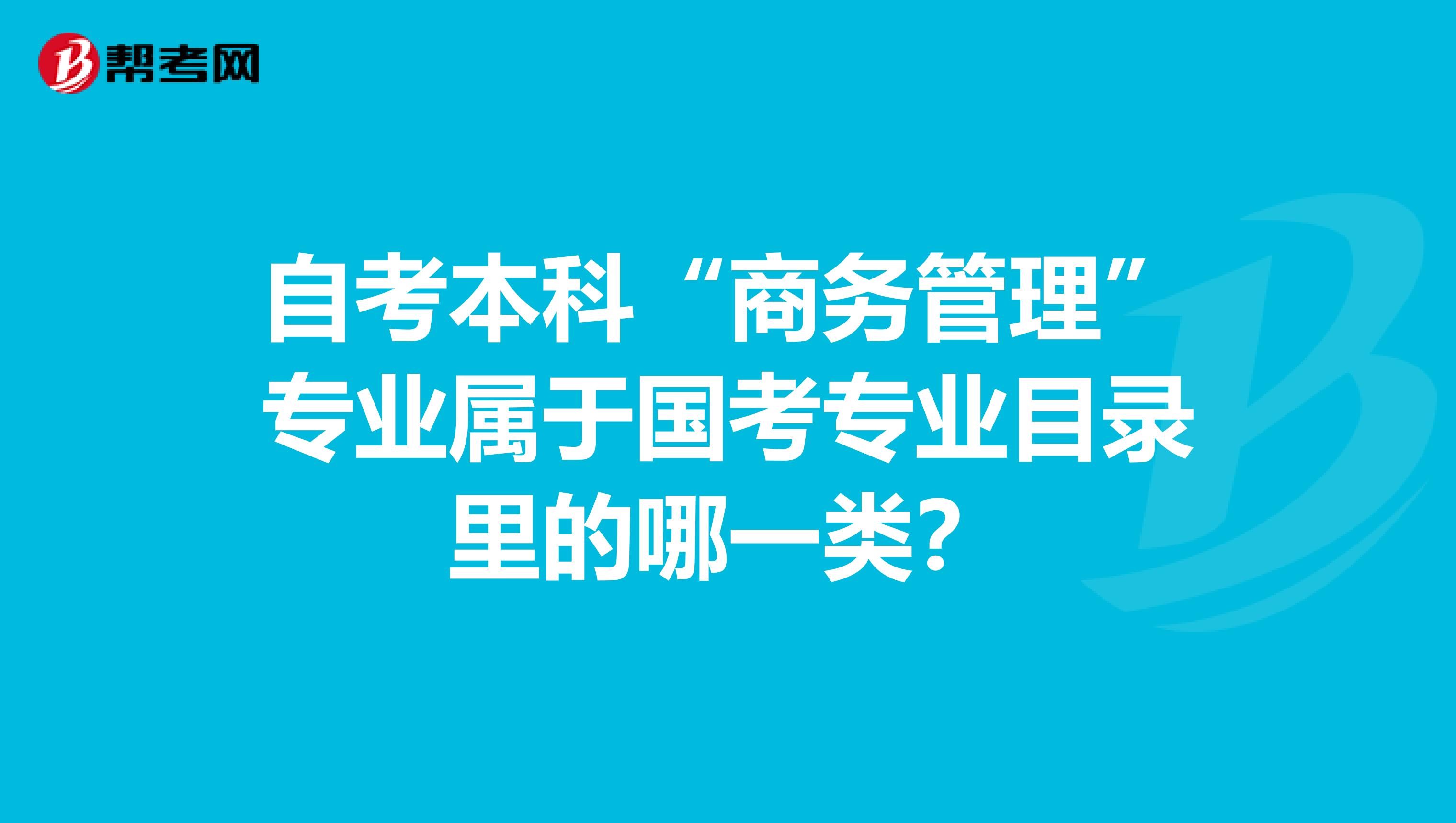 自考本科“商務(wù)管理”專業(yè)屬于國(guó)考專業(yè)目錄里的哪一類？