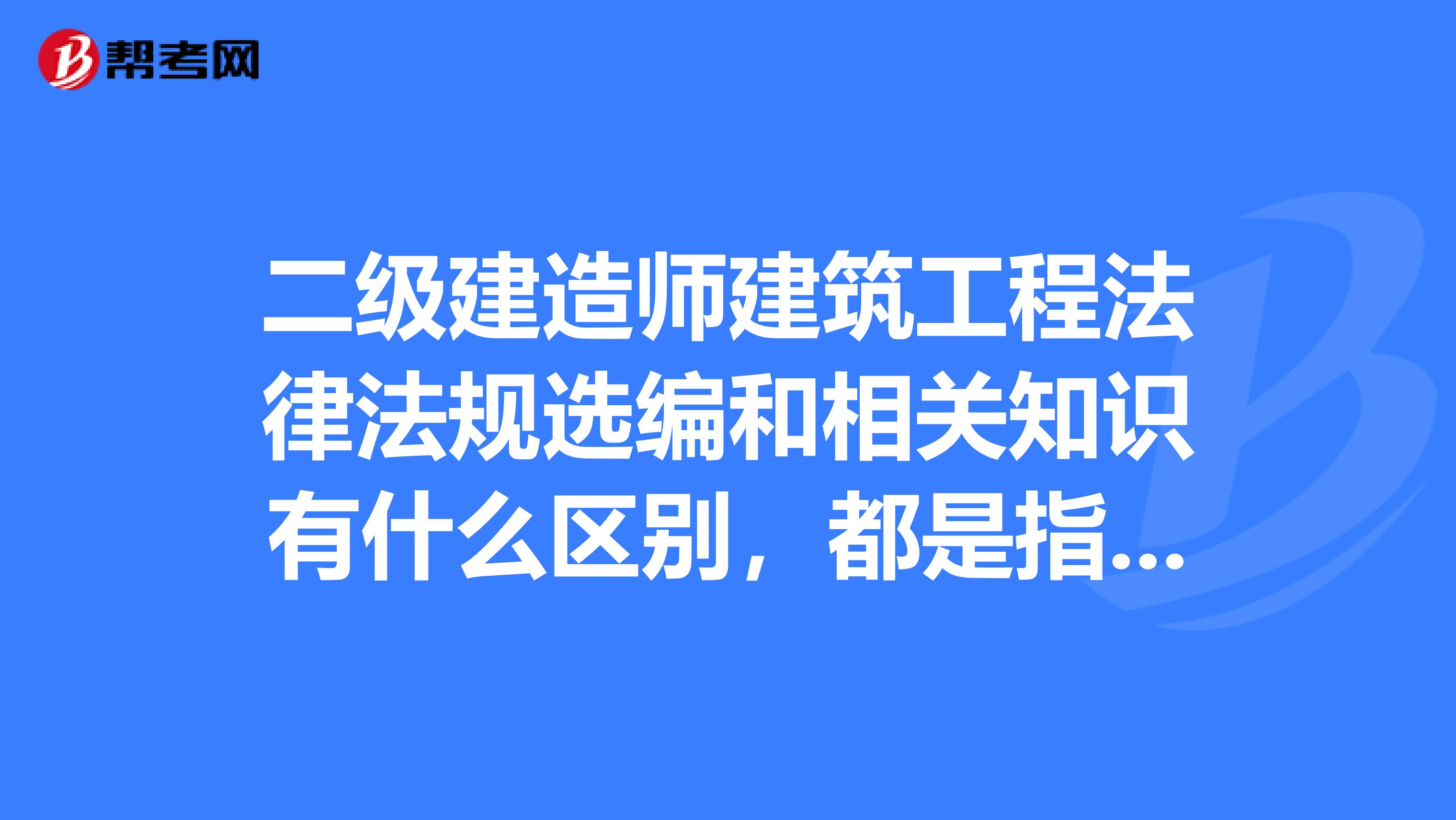 二级建造师建筑工程法律法规选编和相关知识有什么区别,都是指定教材吗?应该买哪本更好