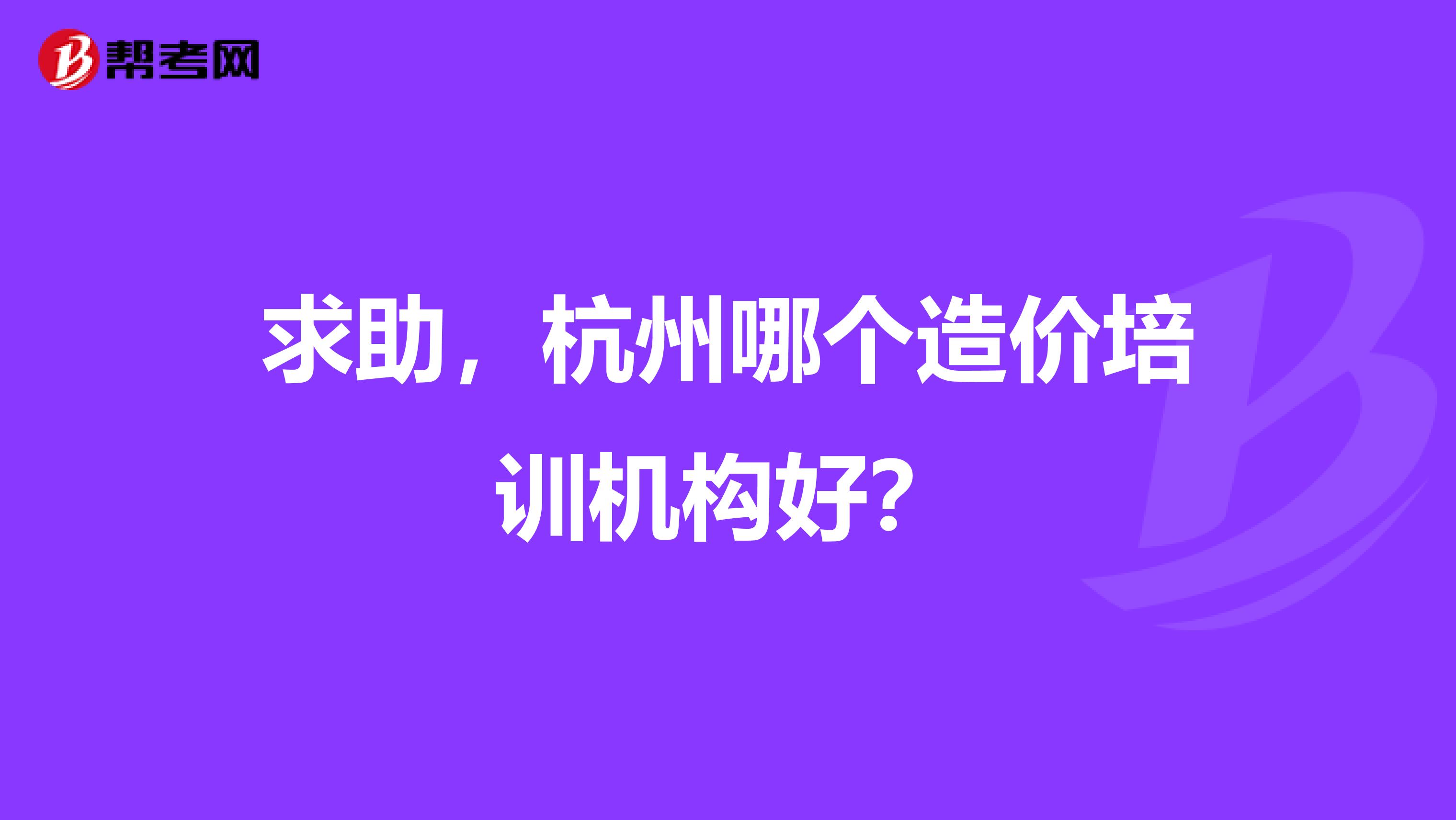 求助,杭州哪个造价培训机构好?