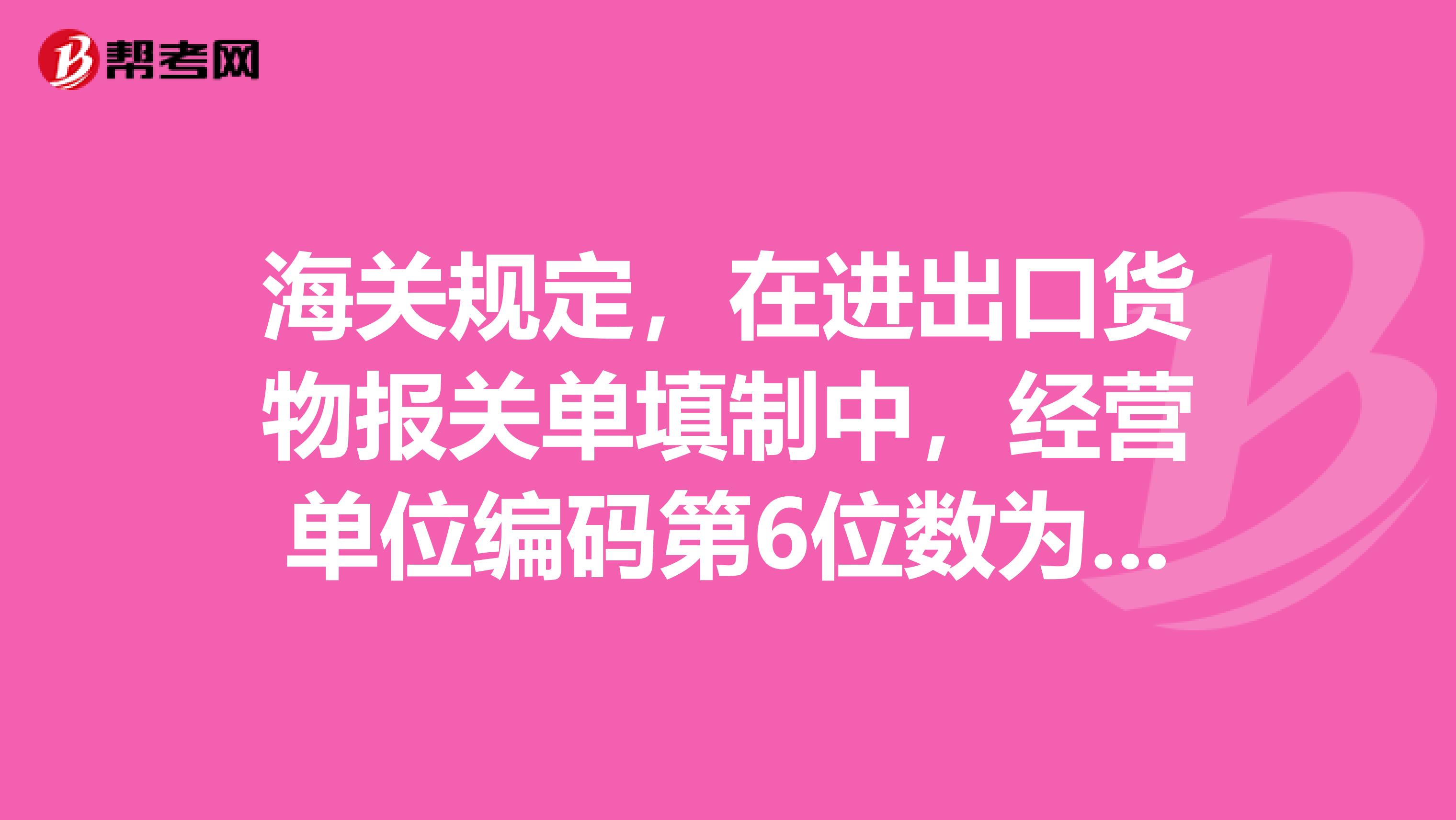 海关规定,在进出口货物报关单填制中,经营单位编码第6位数为“8”的单位不得作为经营单位填报吗