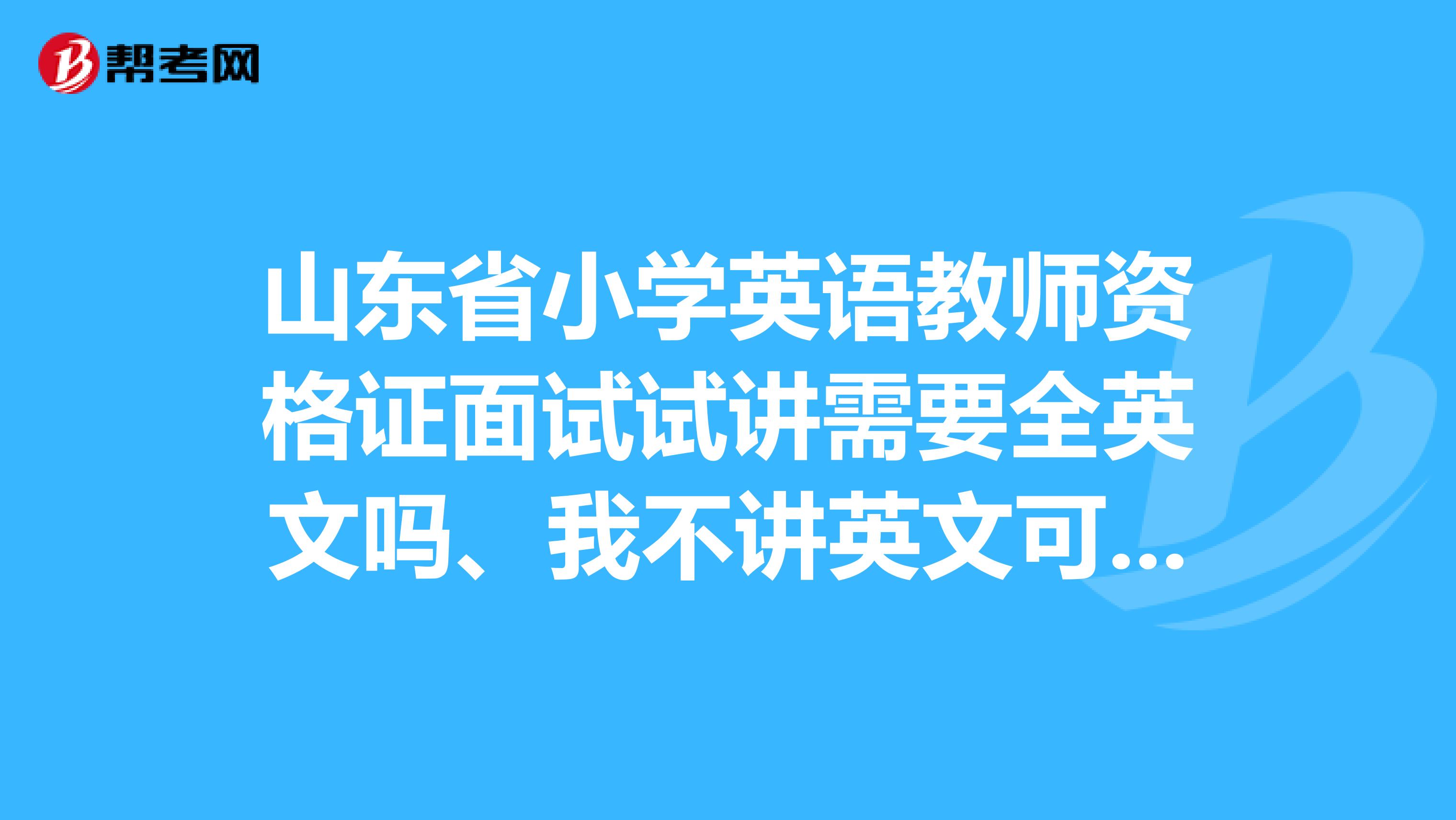 山東省小學(xué)英語(yǔ)教師資格證面試試講需要全英文嗎、我不講英文可以不啊