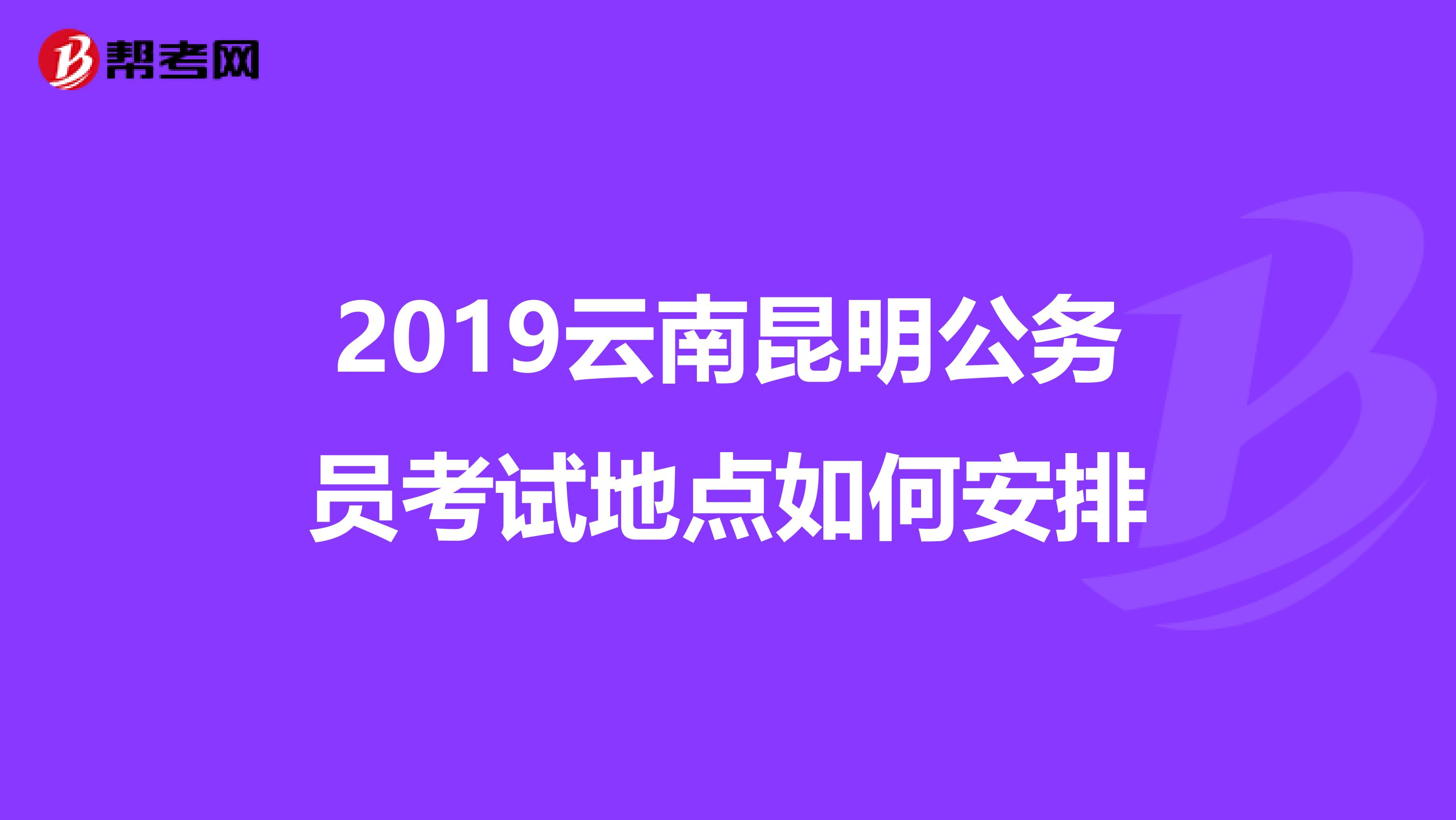 2019云南昆明公务员考试地点如何安排