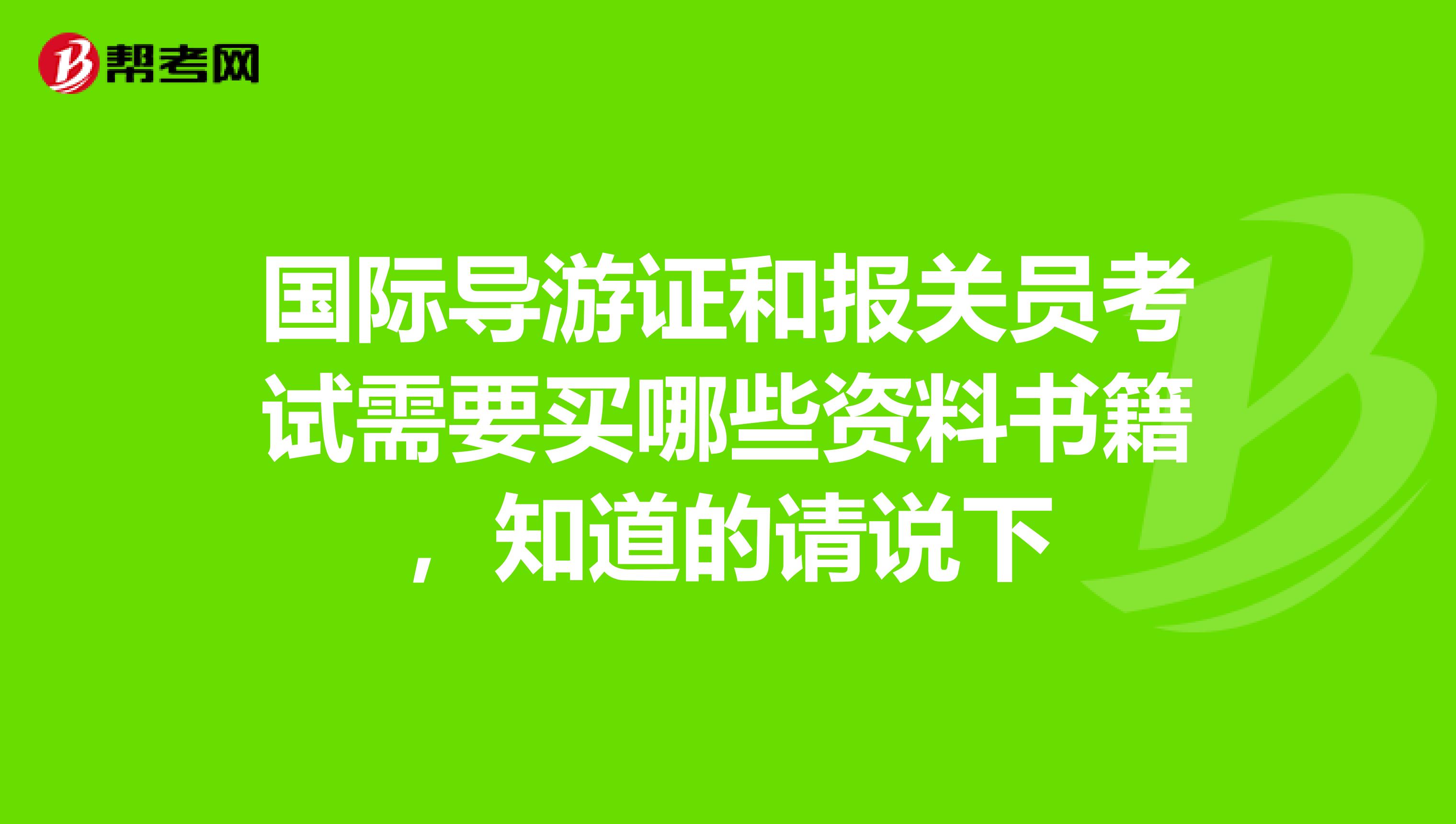 国际导游证和报关员考试需要买哪些资料书籍,知道的请说下