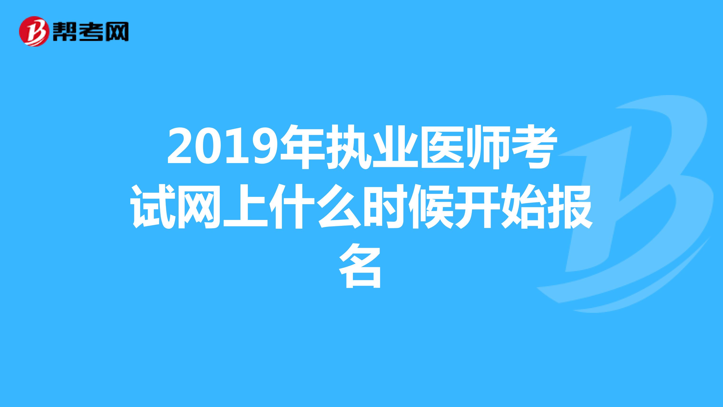 2019年执业医师考试网上什么时候开始报名