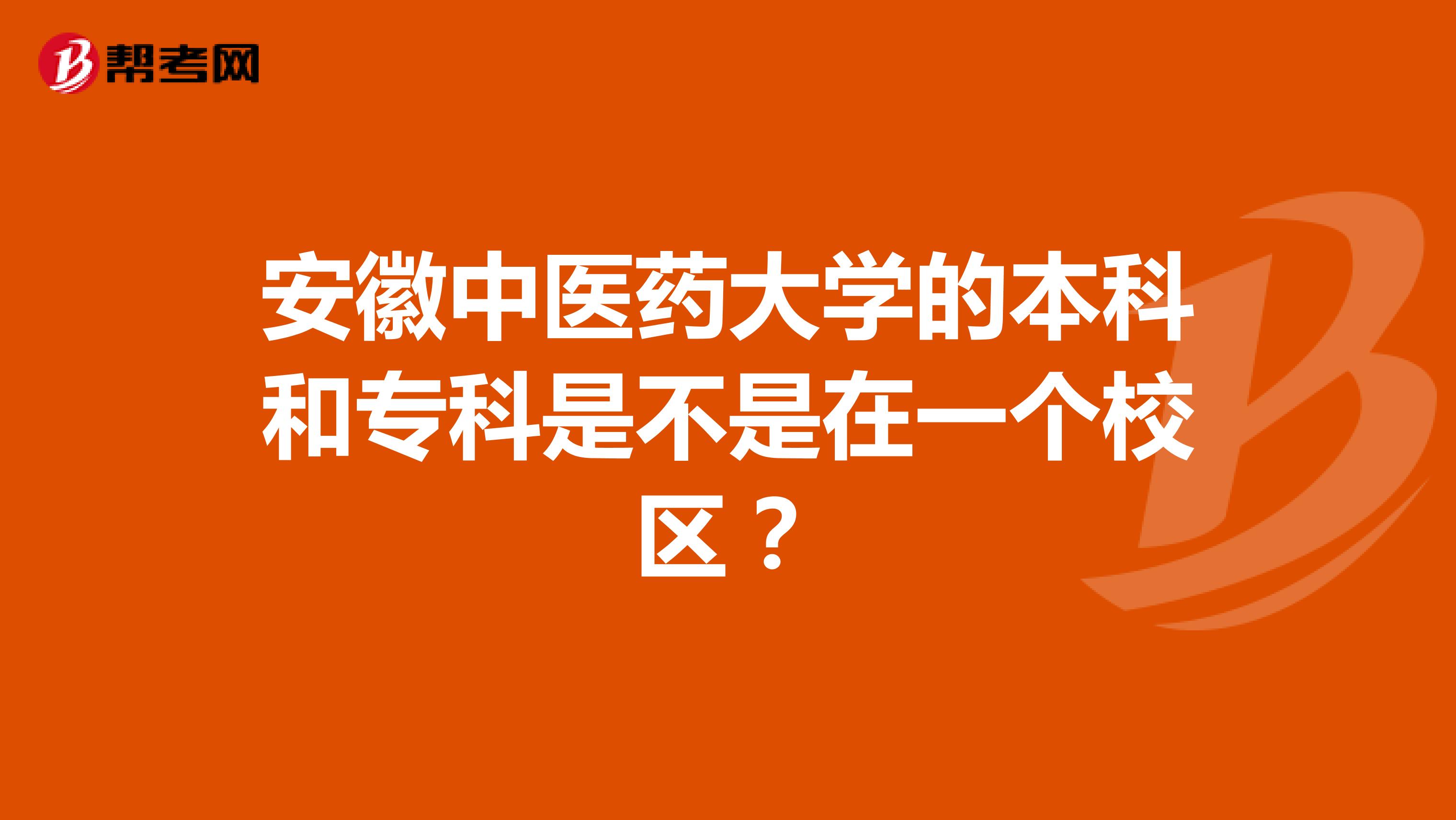 安徽中医药大学的本科和专科是不是在一个校区?