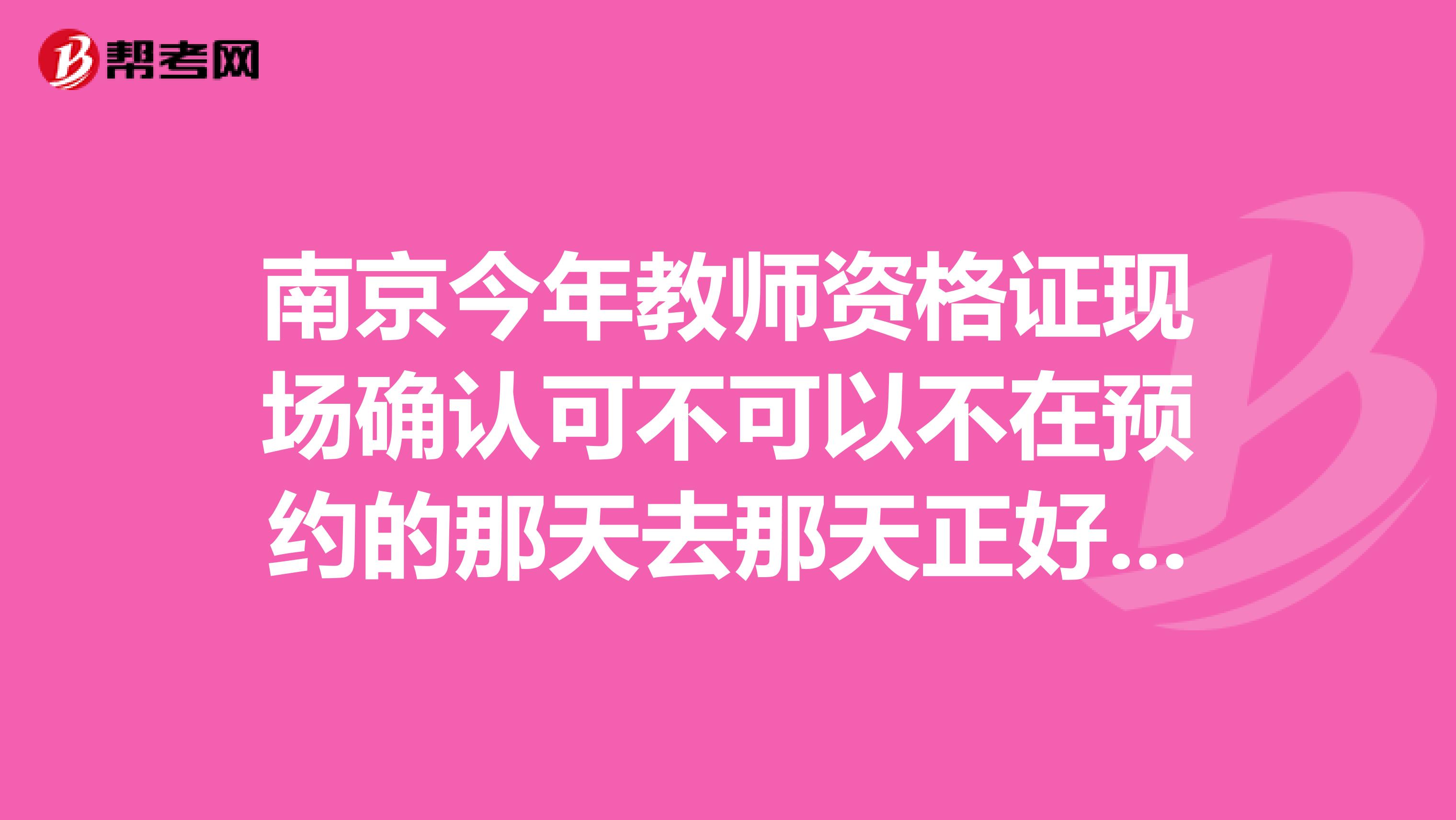 南京今年教师资格证现场确认可不可以不在预约的那天去那天正好有事，可以在前一天或者后一天去吗