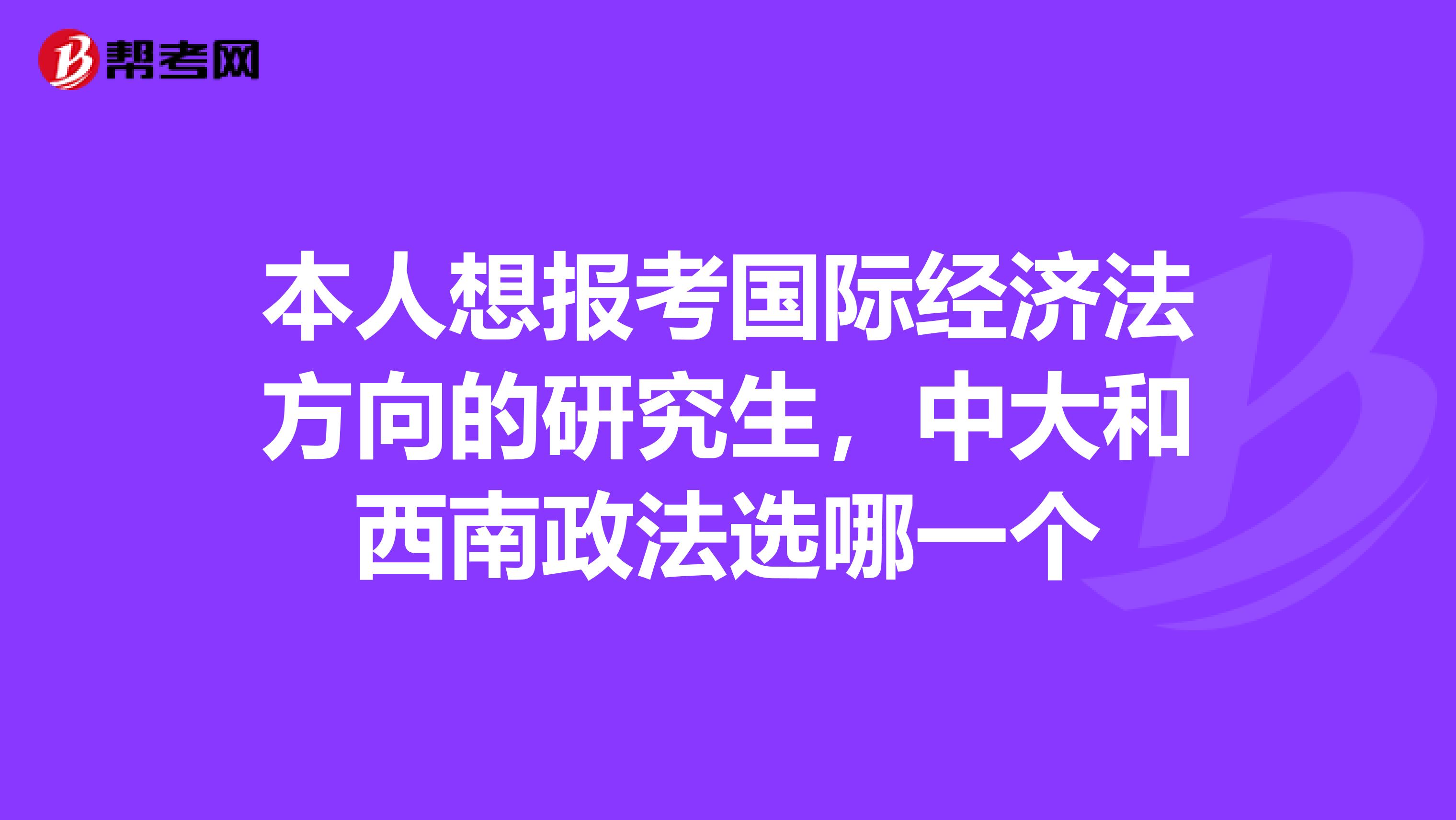 本人想报考国际经济法方向的研究生,中大和西南政法选哪一个