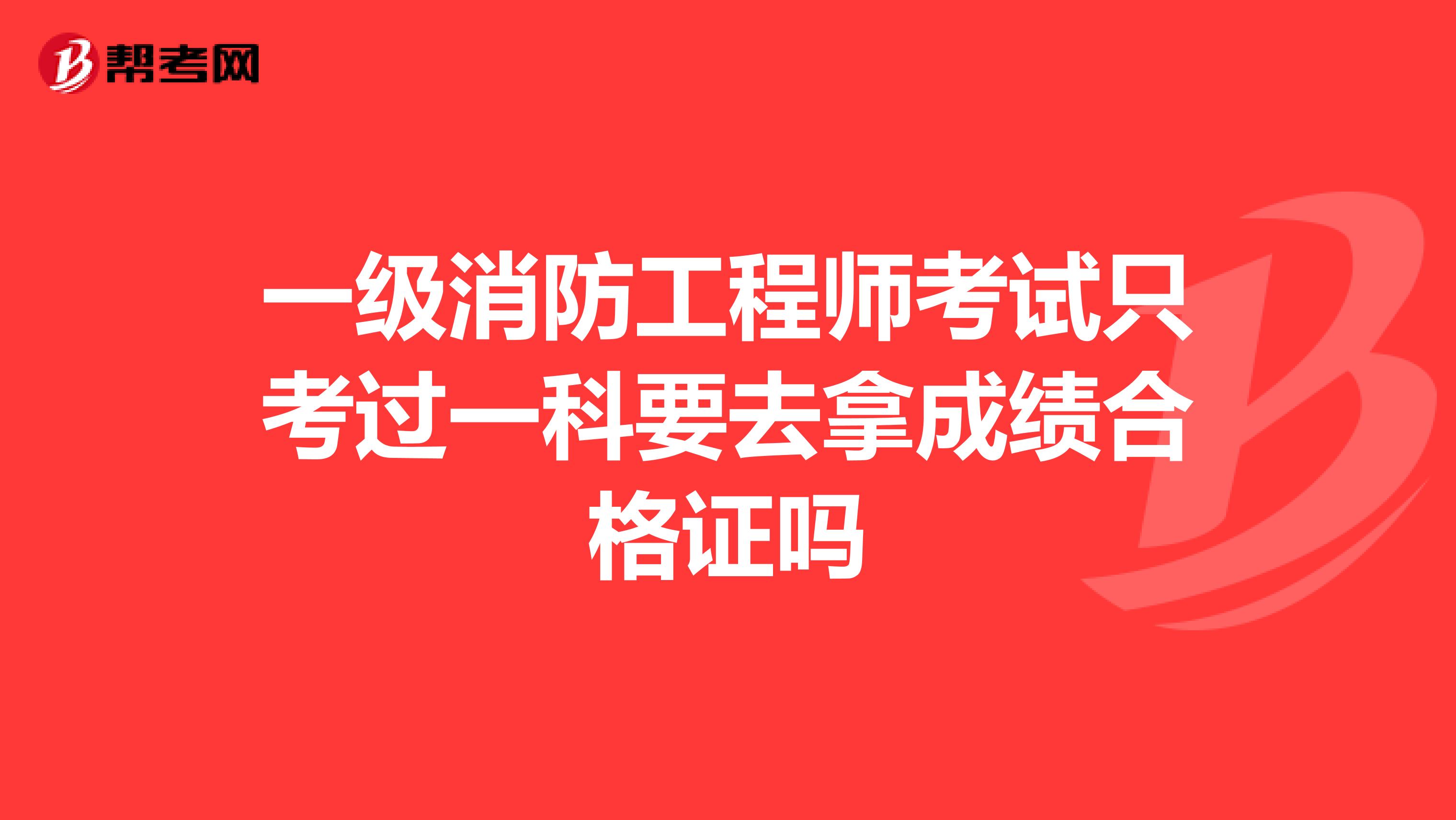 一级消防工程师考试只考过一科要去拿成绩合格证吗