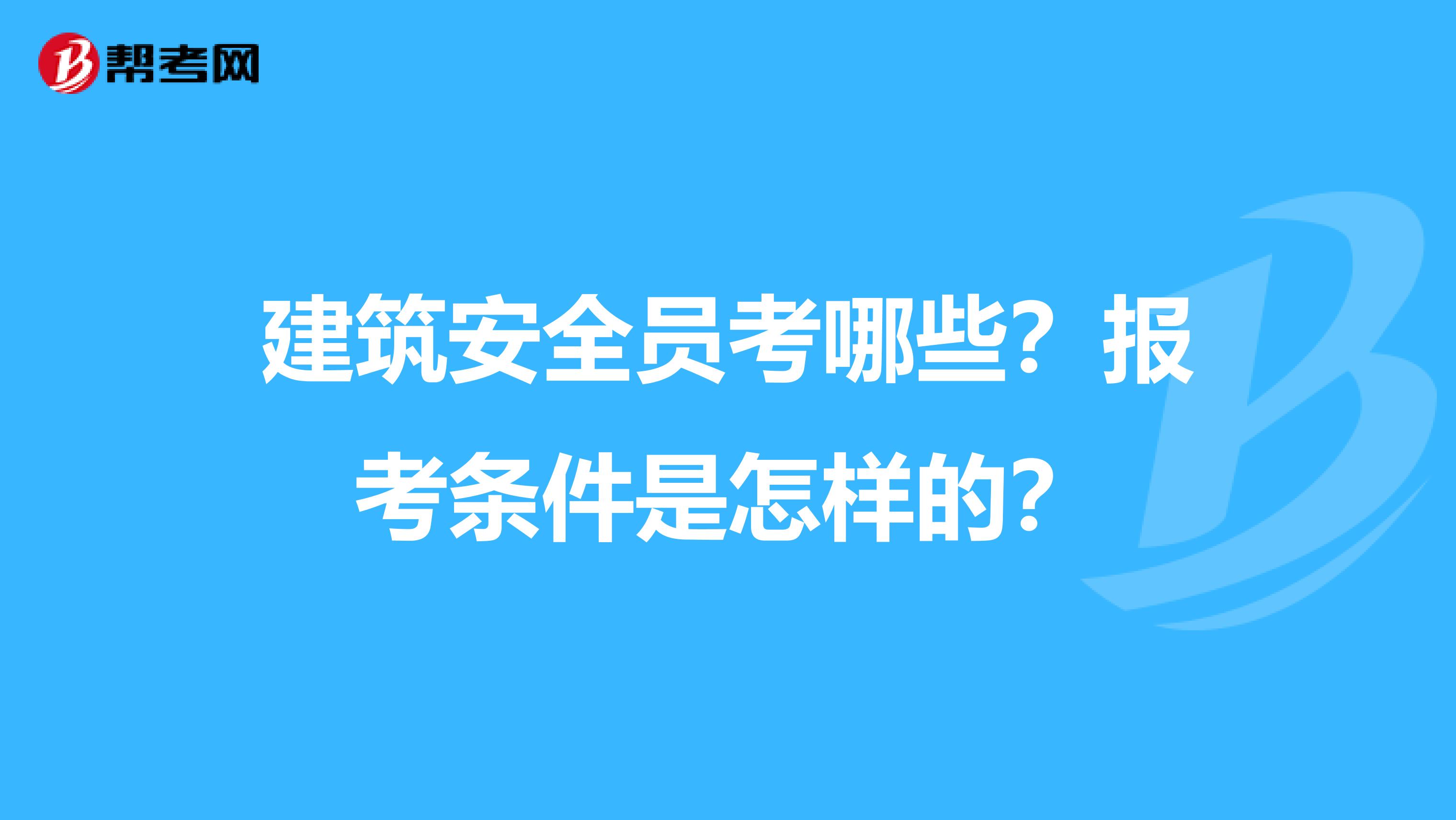 建筑安全员考哪些?报考条件是怎样的?