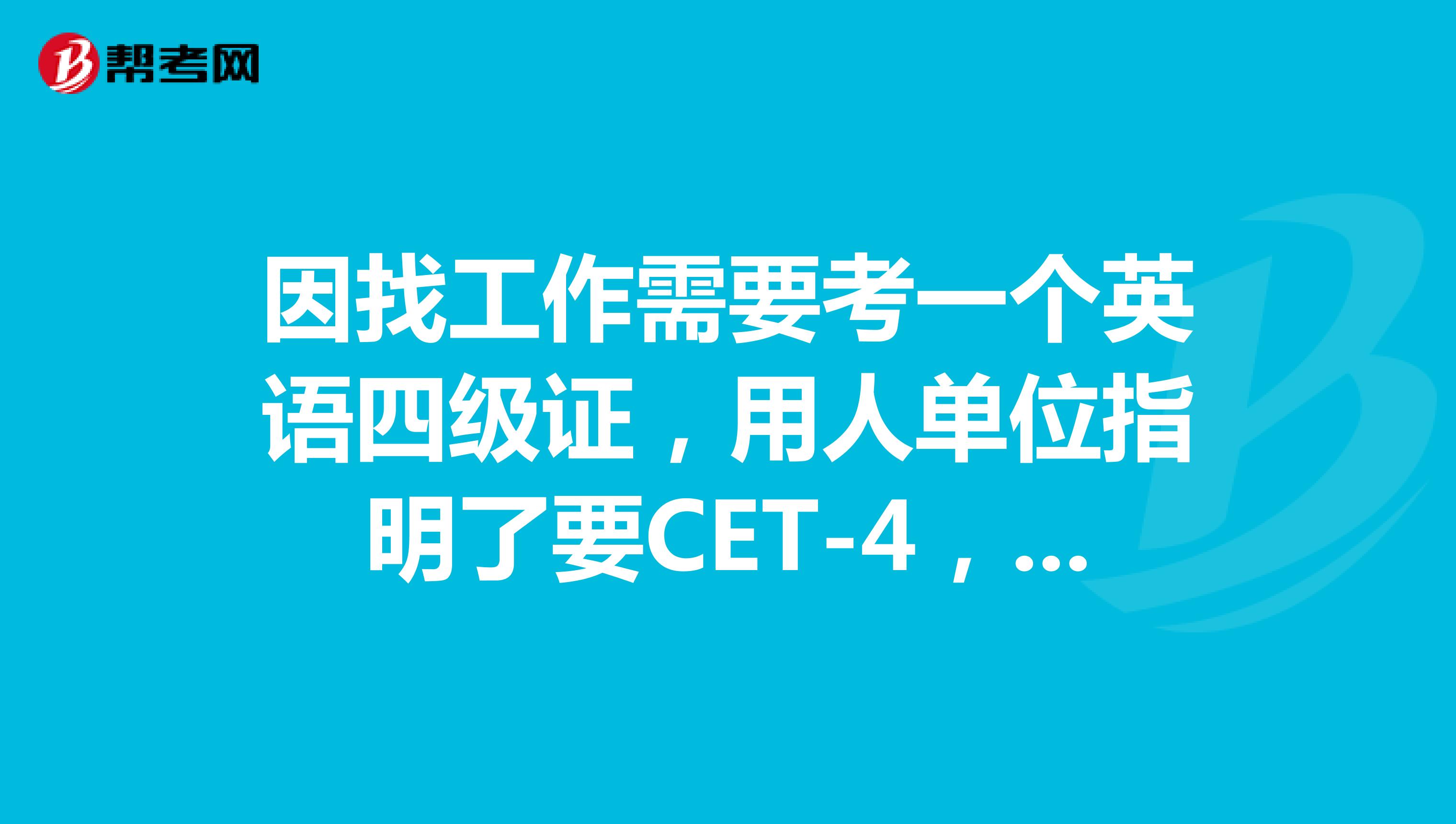 因找工作需要考一个英语四级证,用人单位指明了要CET-4,别人说现在英语四级只面向学生,所以请问我有什么办法能考英语四级?
