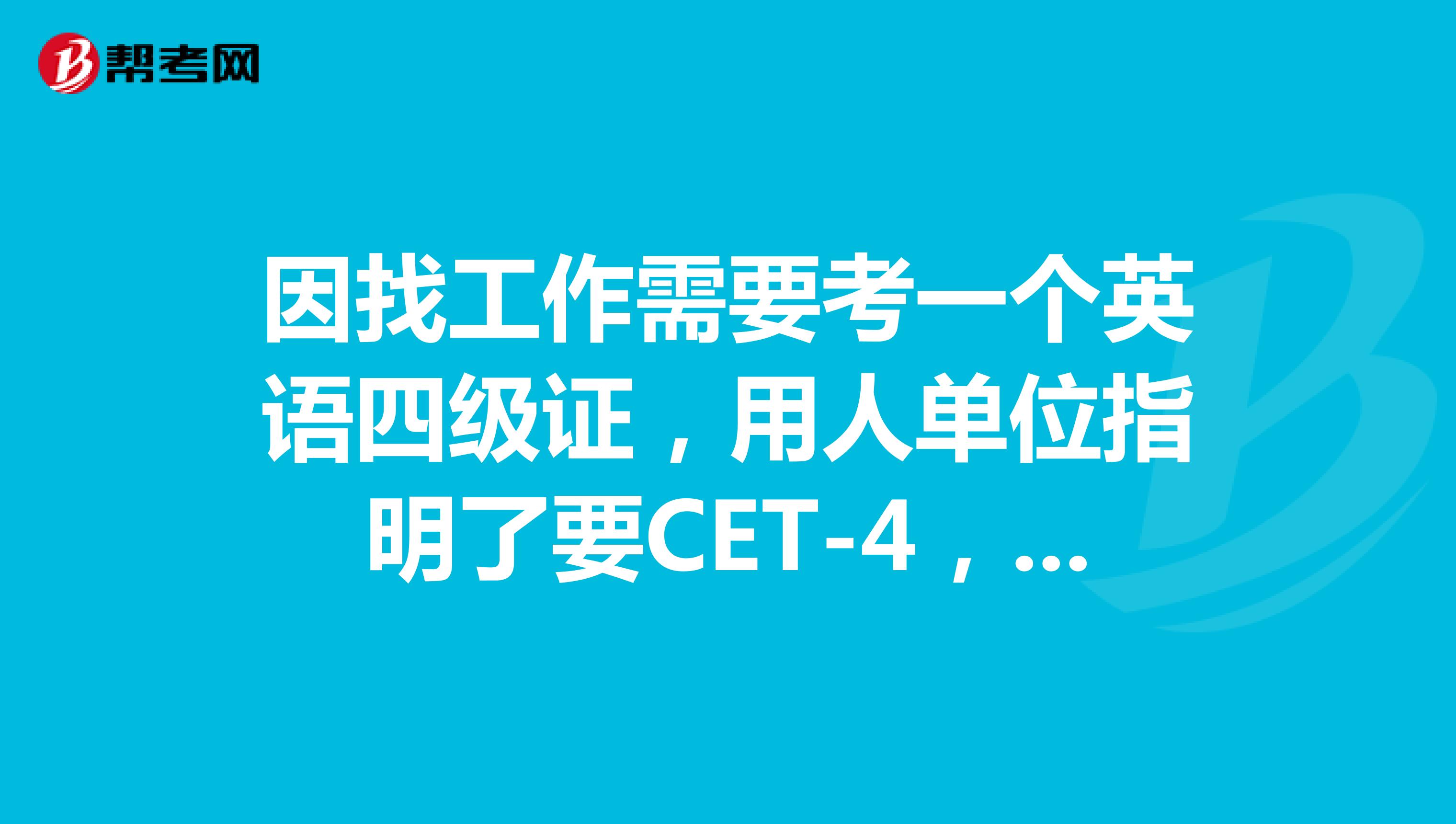 因找工作需要考一个英语四级证，用人单位指明了要CET-4，别人说现在英语四级只面向学生，所以请问我有什么办法能考英语四级？