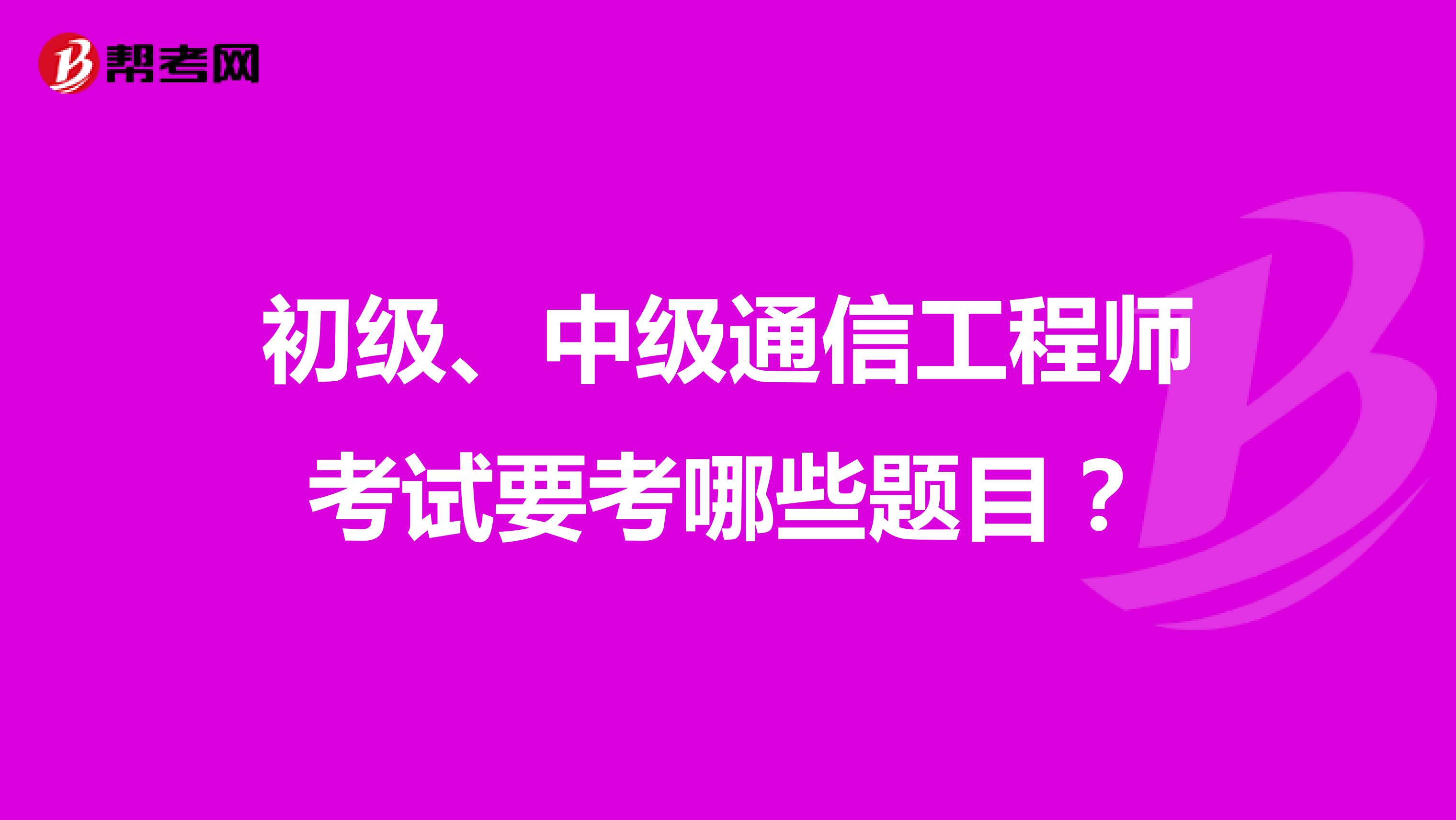 初级、中级通信工程师考试要考哪些题目?