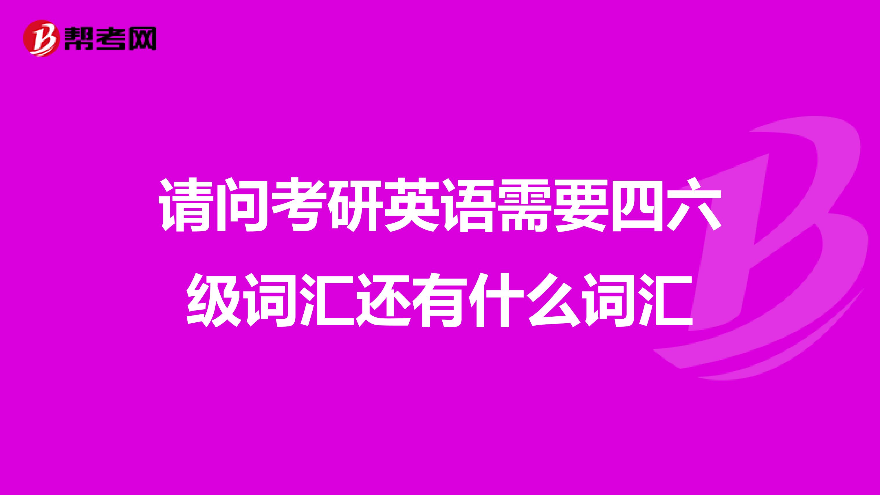 请问考研英语需要四六级词汇还有什么词汇