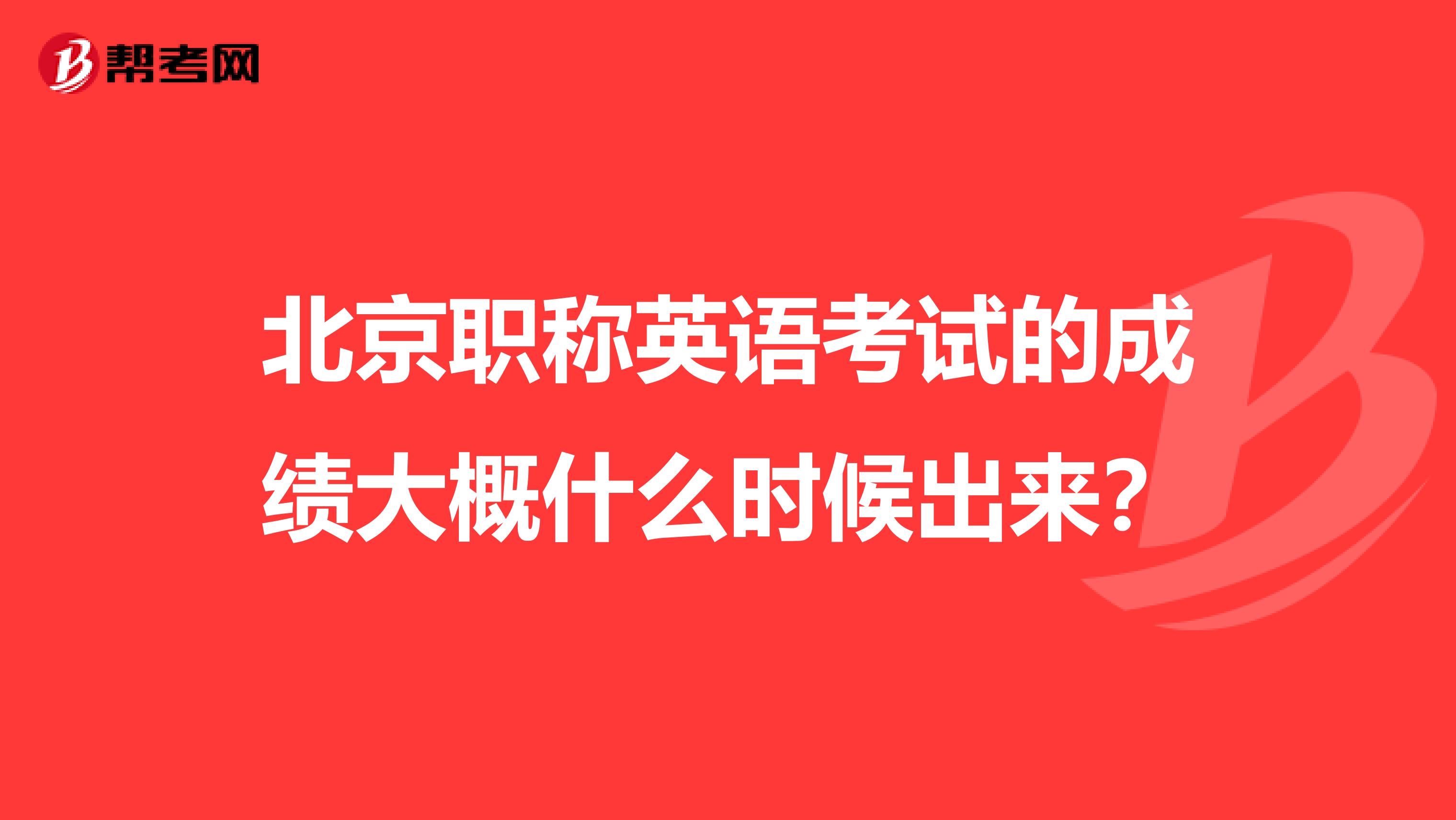 北京职称英语考试的成绩大概什么时候出来？