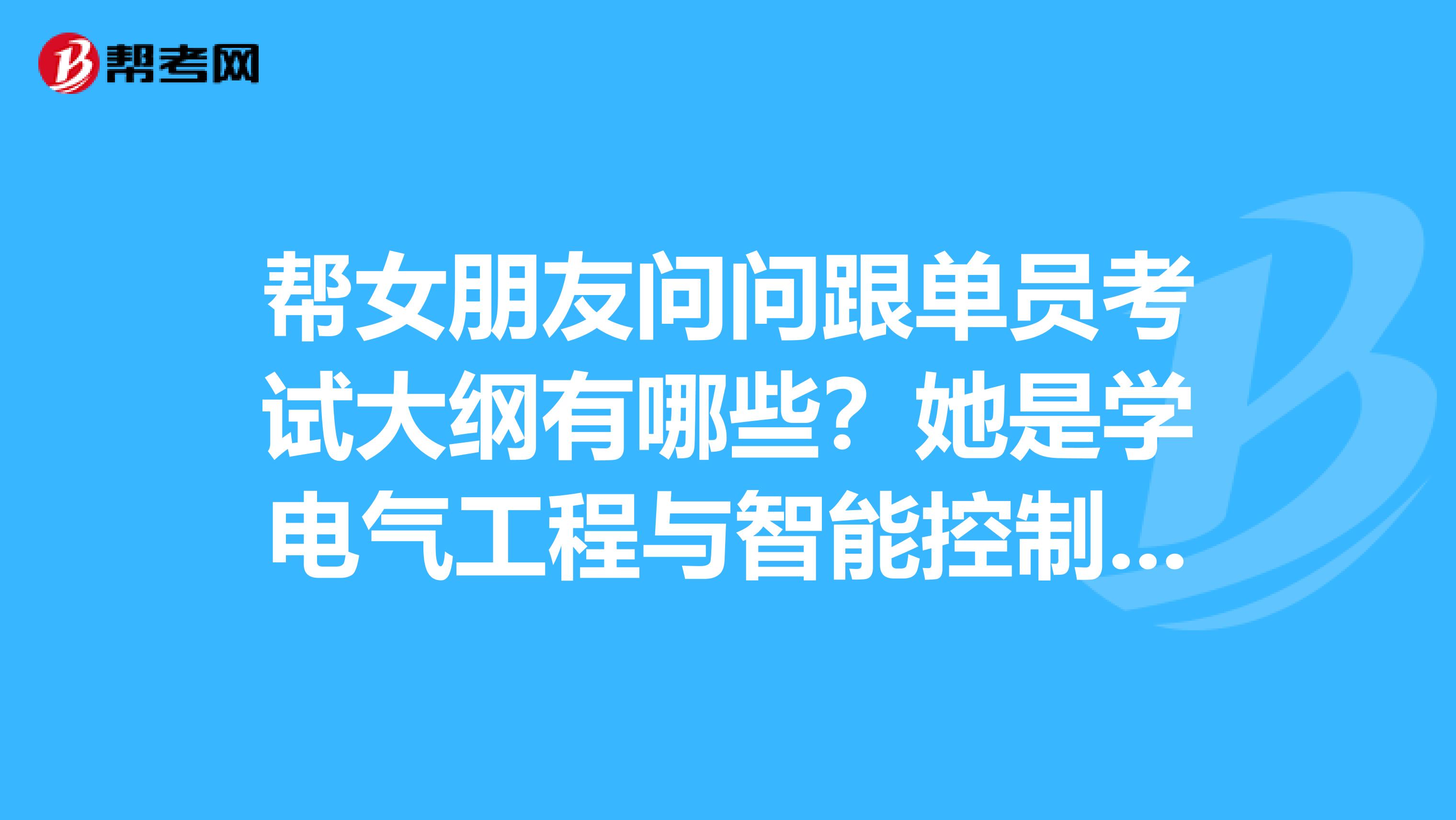 帮女朋友问问跟单员考试大纲有哪些？她是学电气工程与智能控制的，想考跟单员。