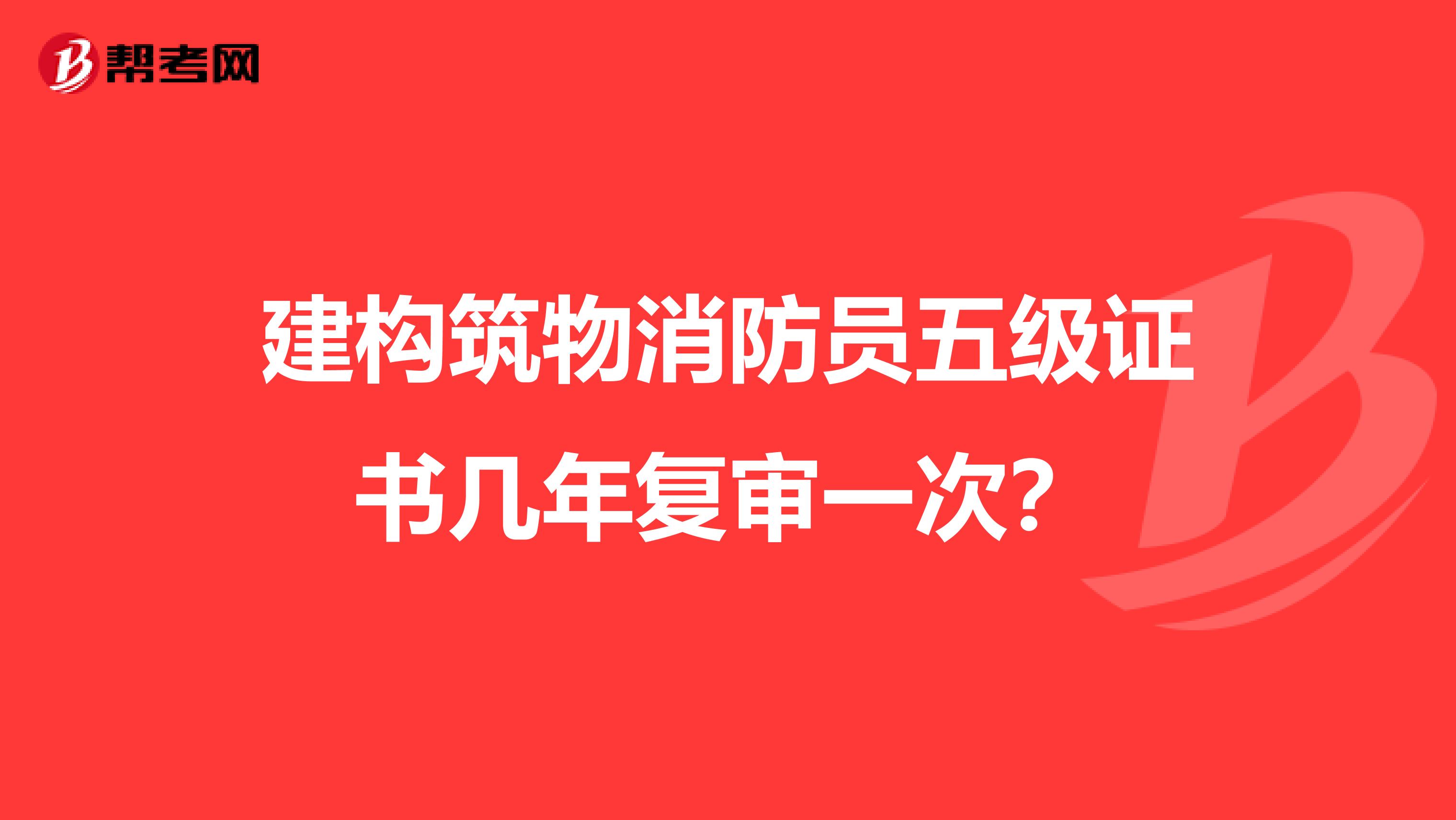 建构筑物消防员五级证书几年复审一次?