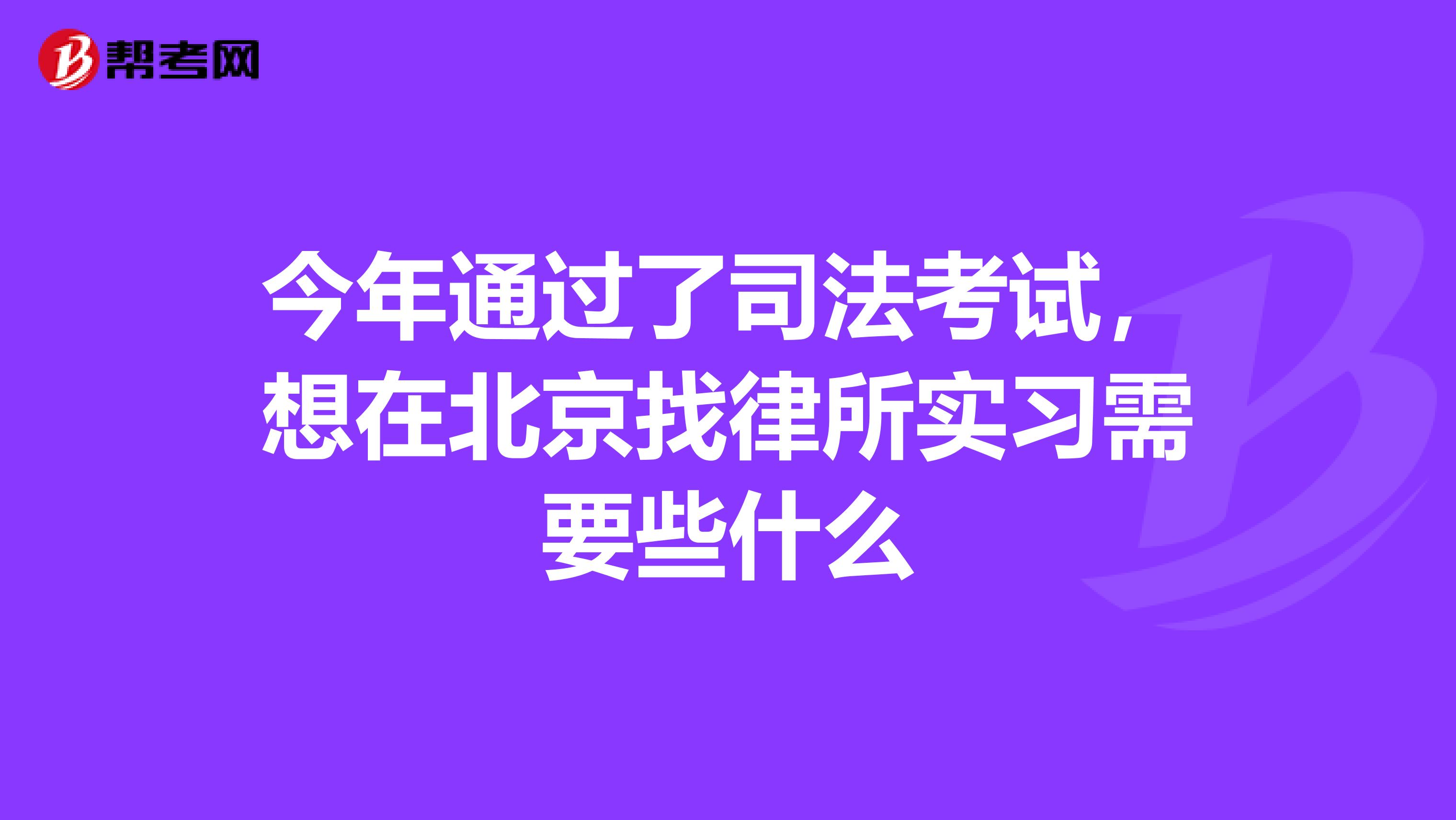 今年通过了司法考试，想在北京找律所实习需要些什么