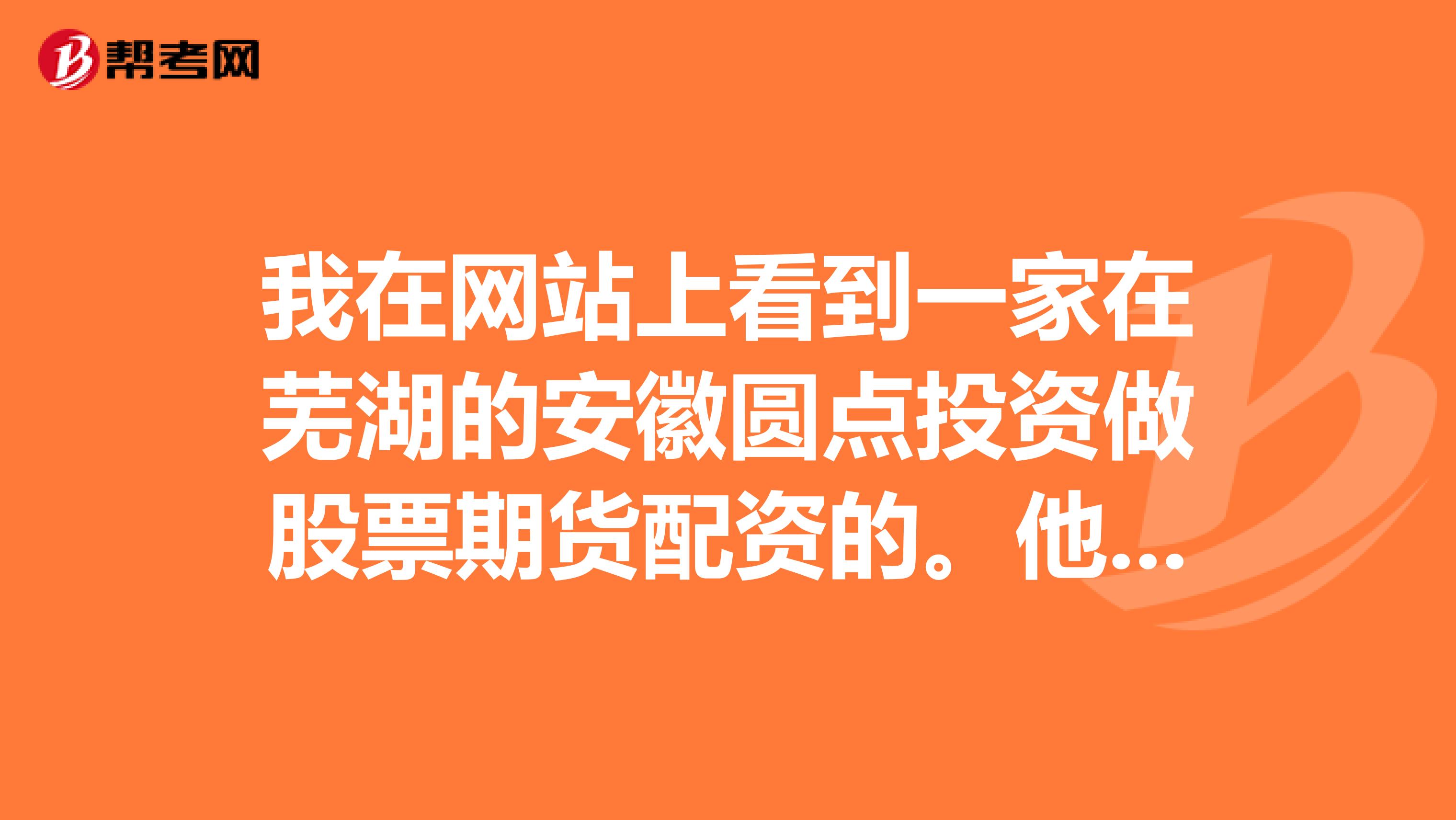 我在网站上看到一家在芜湖的安徽圆点投资做股票期货配资的。他们公司怎么样?是正规的配资公司吗?