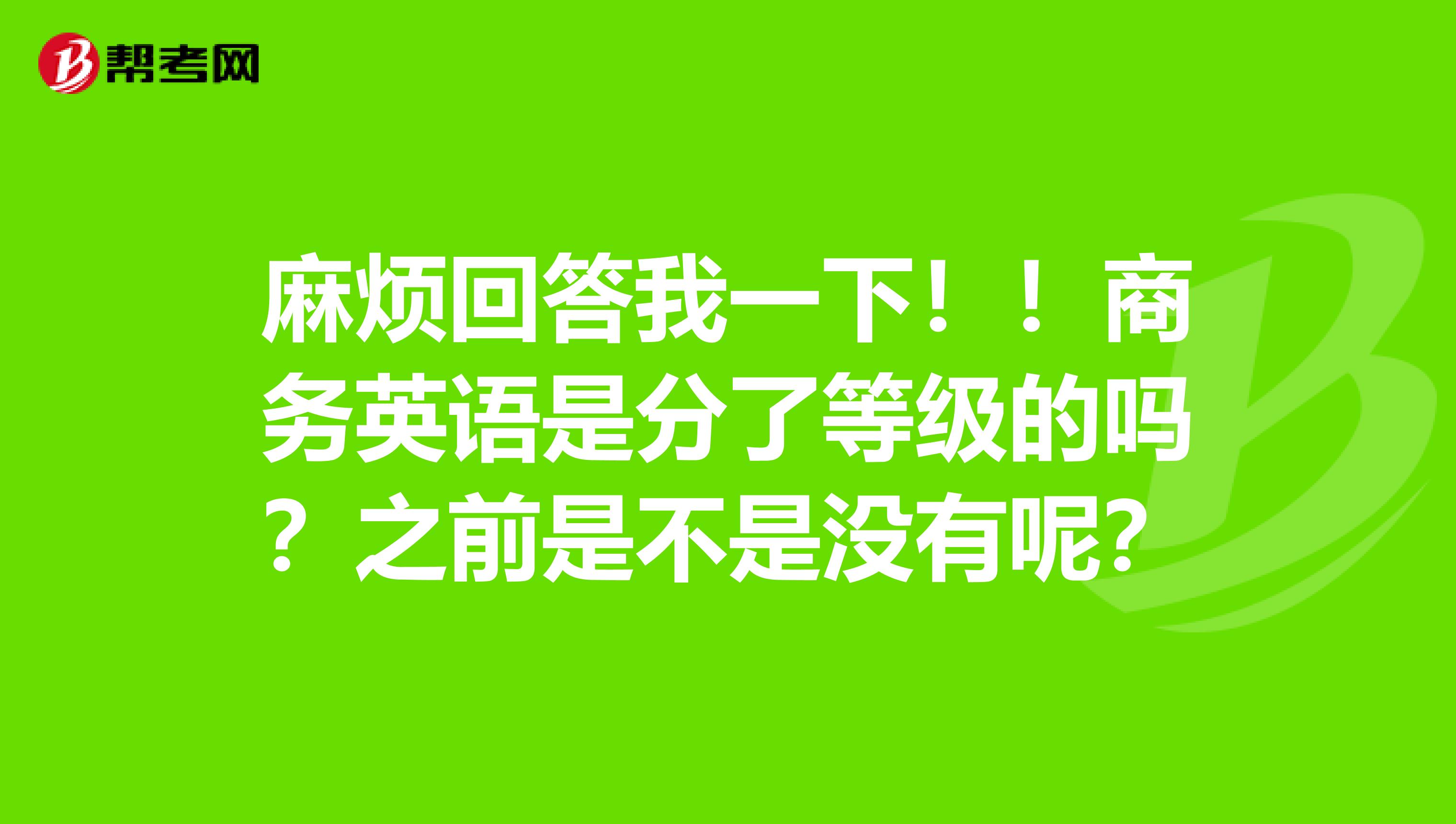 麻烦回答我一下!!商务英语是分了等级的吗?之前是不是没有呢?